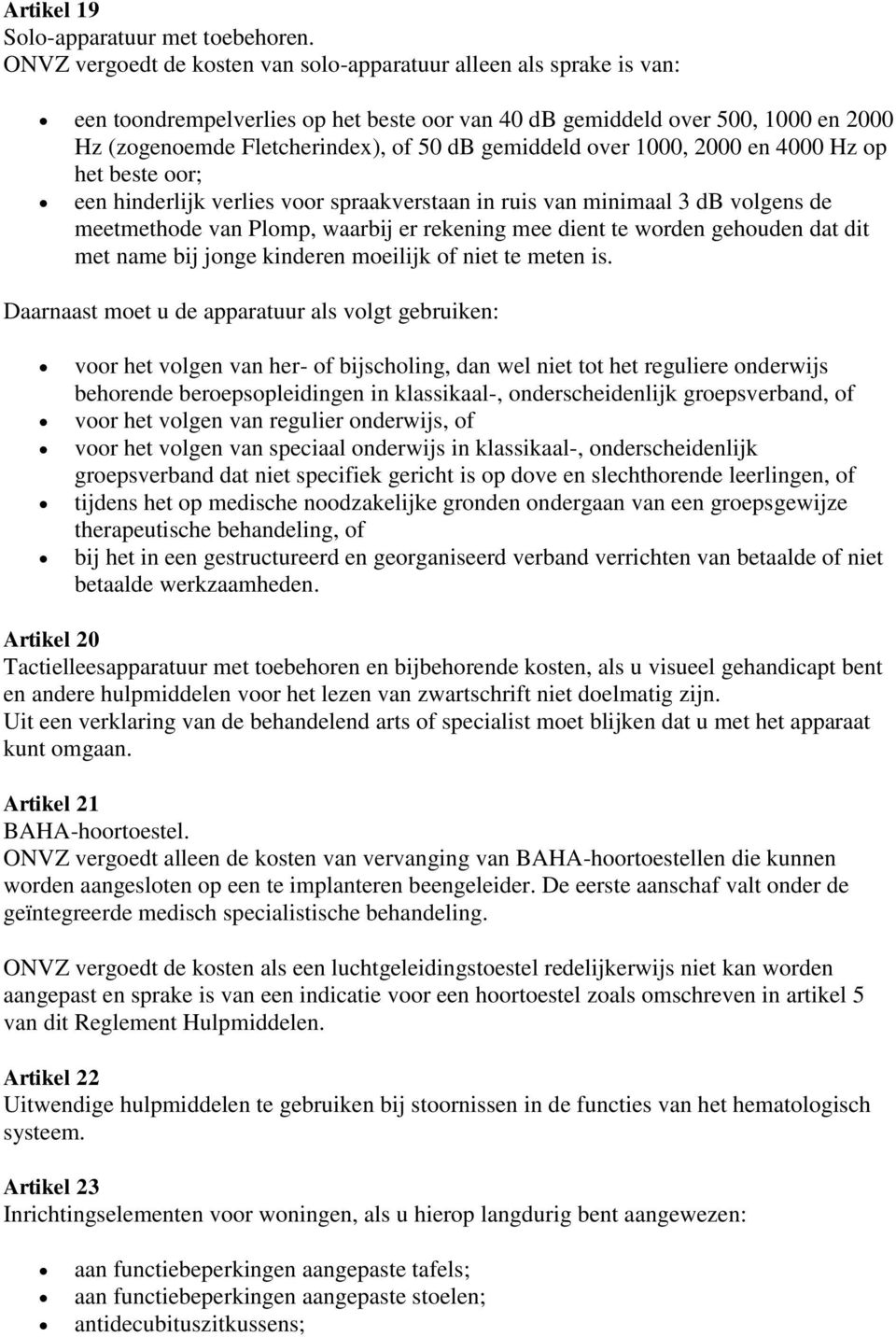 gemiddeld over 1000, 2000 en 4000 Hz op het beste oor; een hinderlijk verlies voor spraakverstaan in ruis van minimaal 3 db volgens de meetmethode van Plomp, waarbij er rekening mee dient te worden