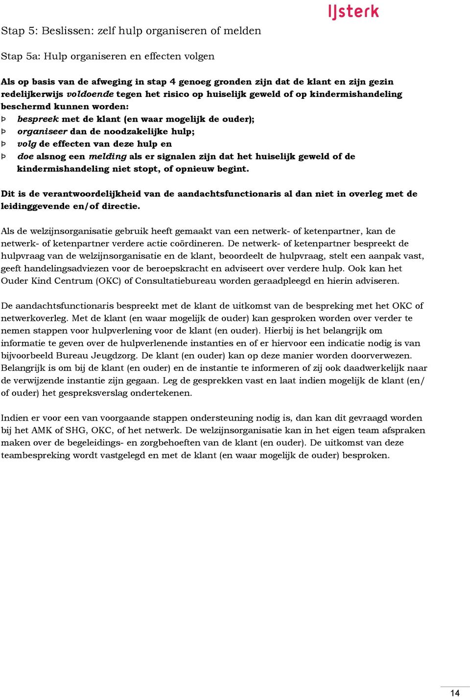 effecten van deze hulp en doe alsnog een melding als er signalen zijn dat het huiselijk geweld of de kindermishandeling niet stopt, of opnieuw begint.