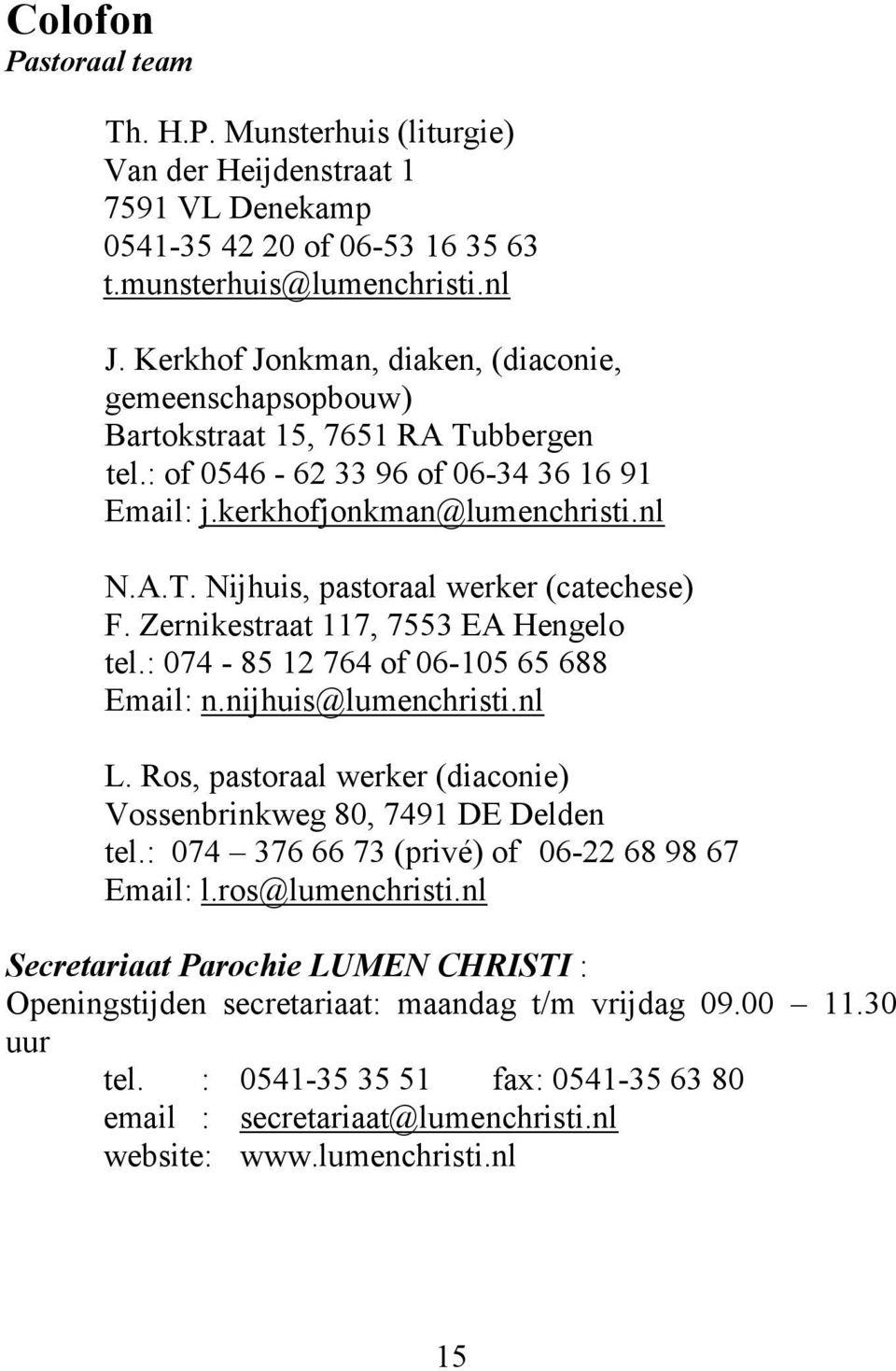 Zernikestraat 117, 7553 EA Hengelo tel.: 074-85 12 764 of 06-105 65 688 Email: n.nijhuis@lumenchristi.nl L. Ros, pastoraal werker (diaconie) Vossenbrinkweg 80, 7491 DE Delden tel.