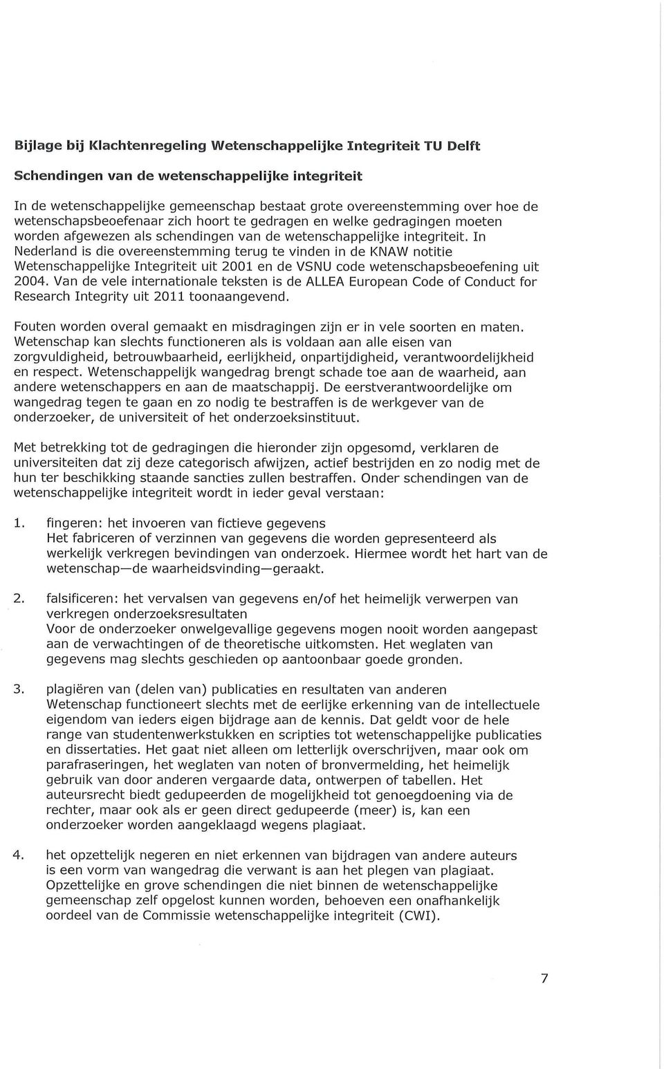 In Nederland is die overeenstemming terug te vinden in de KNAW notitie Wetenschappelijke Integriteit uit 2001 en de VSNU code wetenschapsbeoefening uit 2004.
