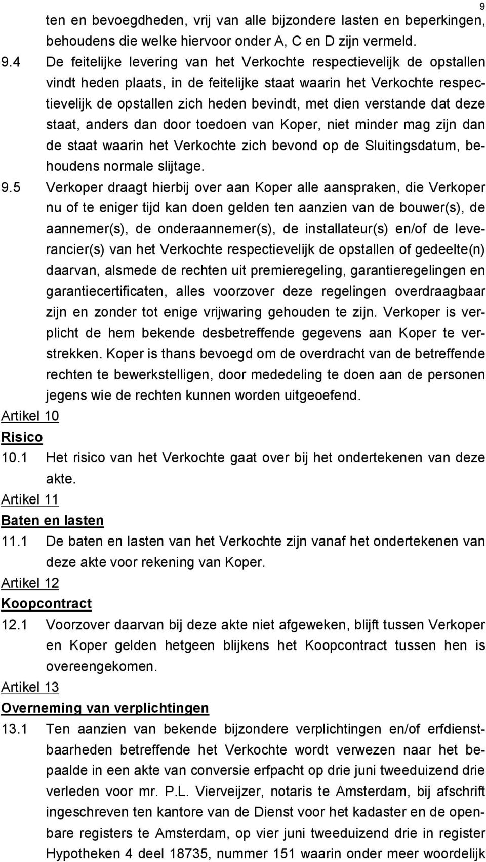 verstande dat deze staat, anders dan door toedoen van Koper, niet minder mag zijn dan de staat waarin het Verkochte zich bevond op de Sluitingsdatum, behoudens normale slijtage. 9.