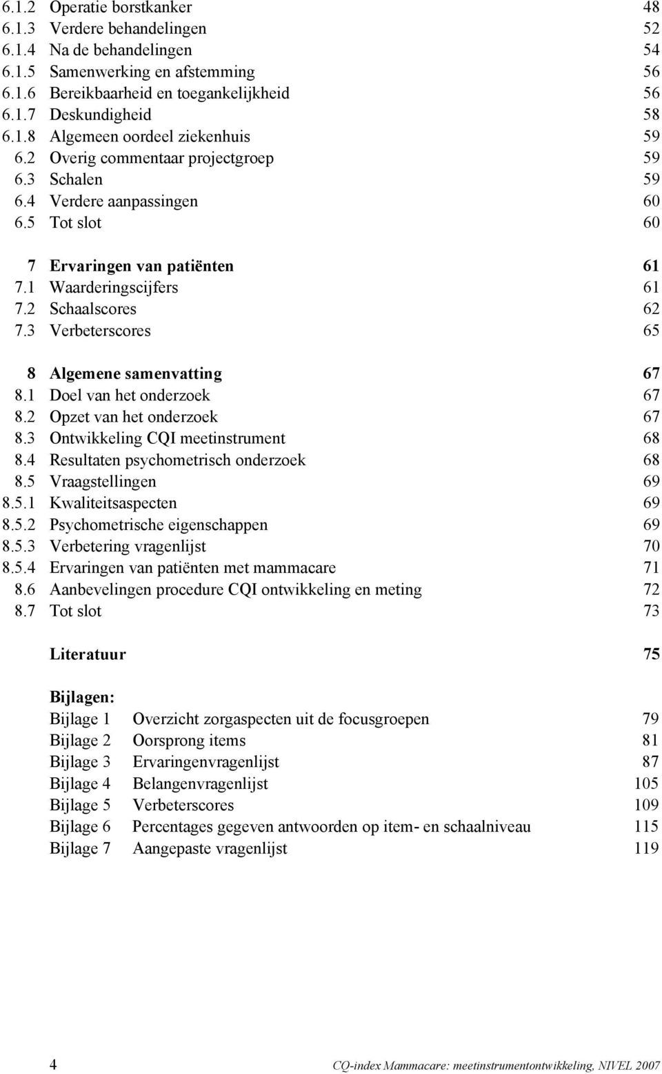 3 Verbeterscores 65 8 Algemene samenvatting 67 8.1 Doel van het onderzoek 67 8.2 Opzet van het onderzoek 67 8.3 Ontwikkeling CQI meetinstrument 68 8.4 Resultaten psychometrisch onderzoek 68 8.