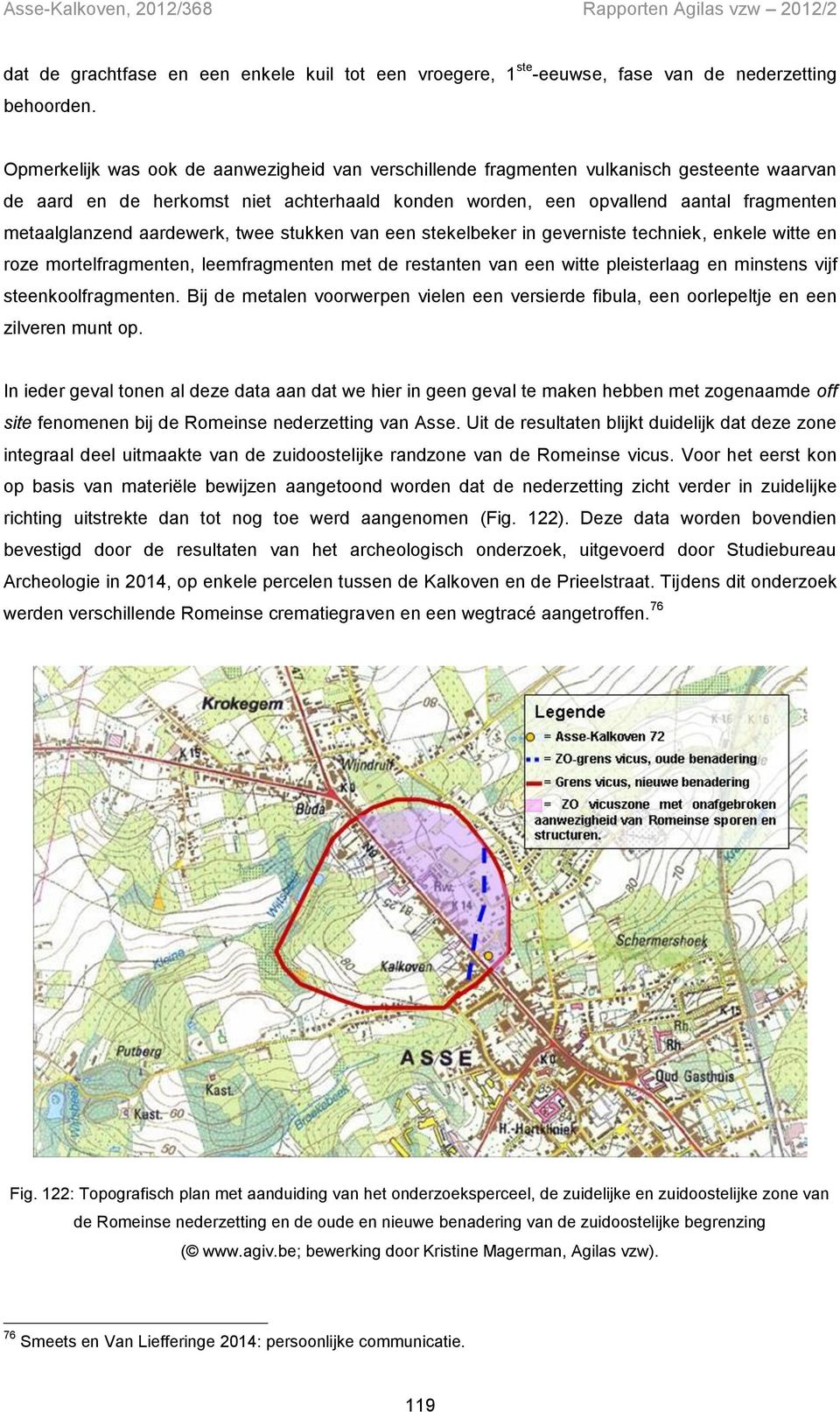 aardewerk, twee stukken van een stekelbeker in geverniste techniek, enkele witte en roze mortelfragmenten, leemfragmenten met de restanten van een witte pleisterlaag en minstens vijf