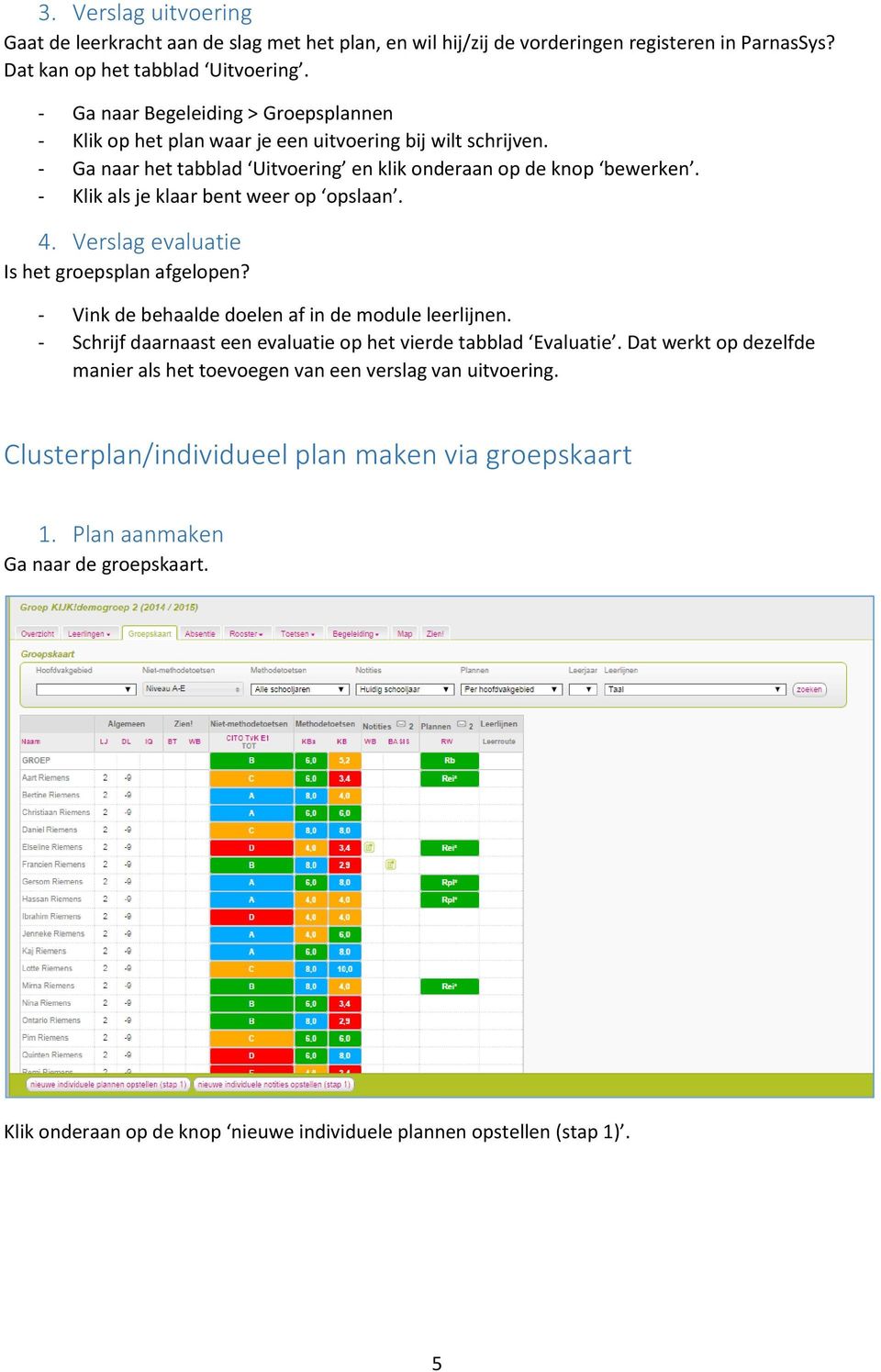 - Klik als je klaar bent weer op opslaan. 4. Verslag evaluatie Is het groepsplan afgelopen? - Vink de behaalde doelen af in de module leerlijnen.