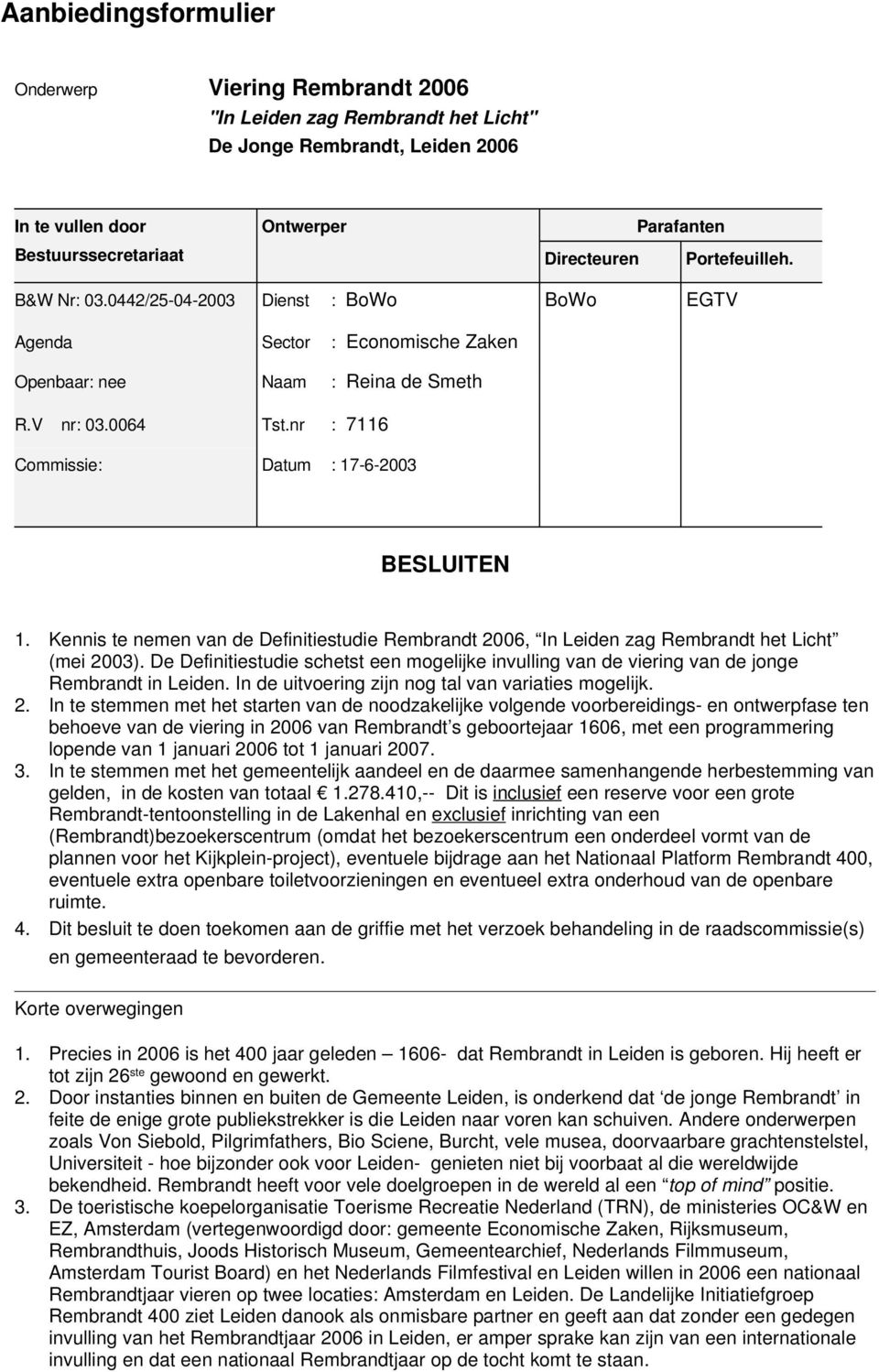 V nr: 03.0064 Tst.nr : 7116 Commissie: Datum : 17 6 2003 BESLUITEN 1. Kennis te nemen van de Definitiestudie Rembrandt 2006, In Leiden zag Rembrandt het Licht (mei 2003).