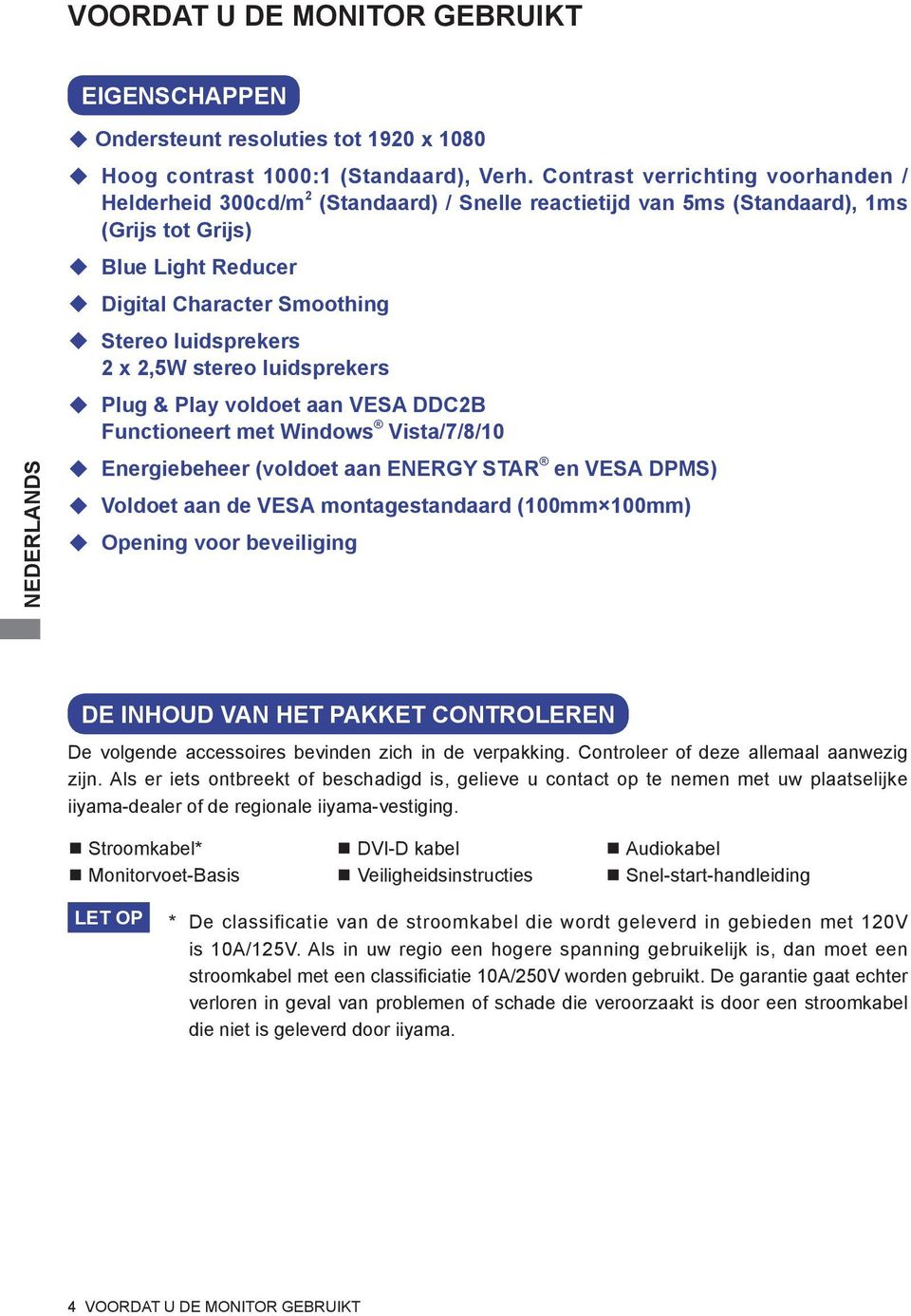 x 2,5W stereo luidsprekers Plug & Play voldoet aan VESA DDC2B Functioneert met Windows Vista/7/8/10 Energiebeheer (voldoet aan ENERGY STAR en VESA DPMS) Voldoet aan de VESA montagestandaard (100mm