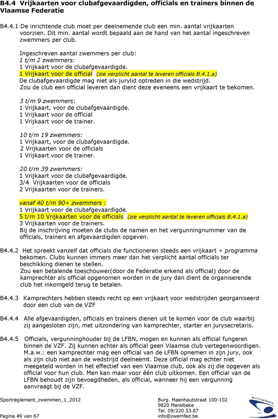 1 Vrijkaart voor de official (zie verplicht aantal te leveren officials B.4.1.a) De clubafgevaardigde mag niet als jurylid optreden in die wedstrijd.