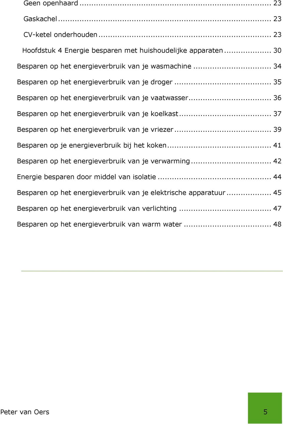 .. 37 Besparen op het energieverbruik van je vriezer... 39 Besparen op je energieverbruik bij het koken... 41 Besparen op het energieverbruik van je verwarming.