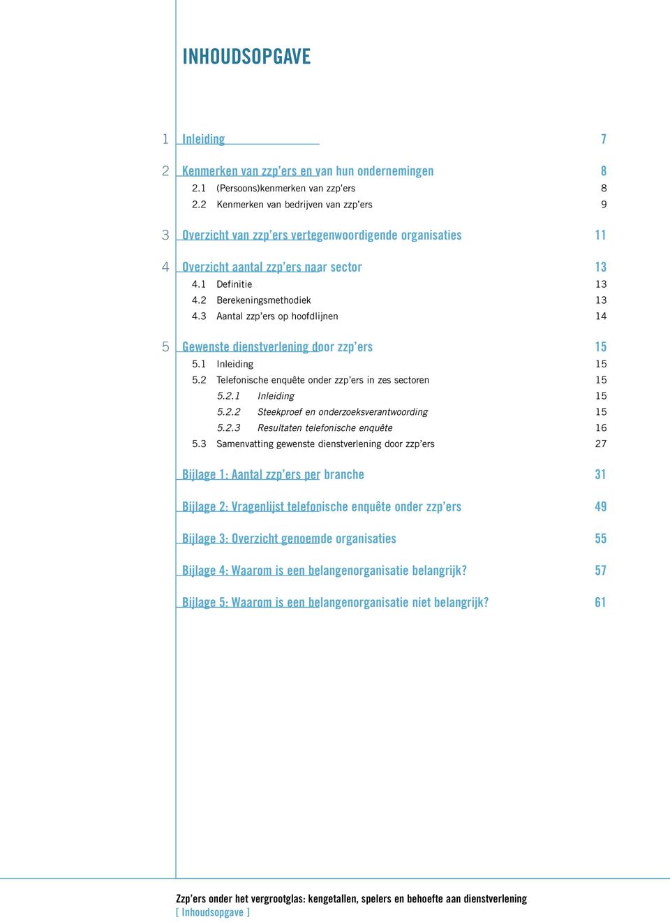 3 Aantal zzp ers op hoofdlijnen 14 Gewenste dienstverlening door zzp ers 15 5.1 Inleiding 15 5.2 Telefonische enquête onder zzp ers in zes sectoren 15 5.2.1 Inleiding 15 5.2.2 Steekproef en onderzoeksverantwoording 15 5.