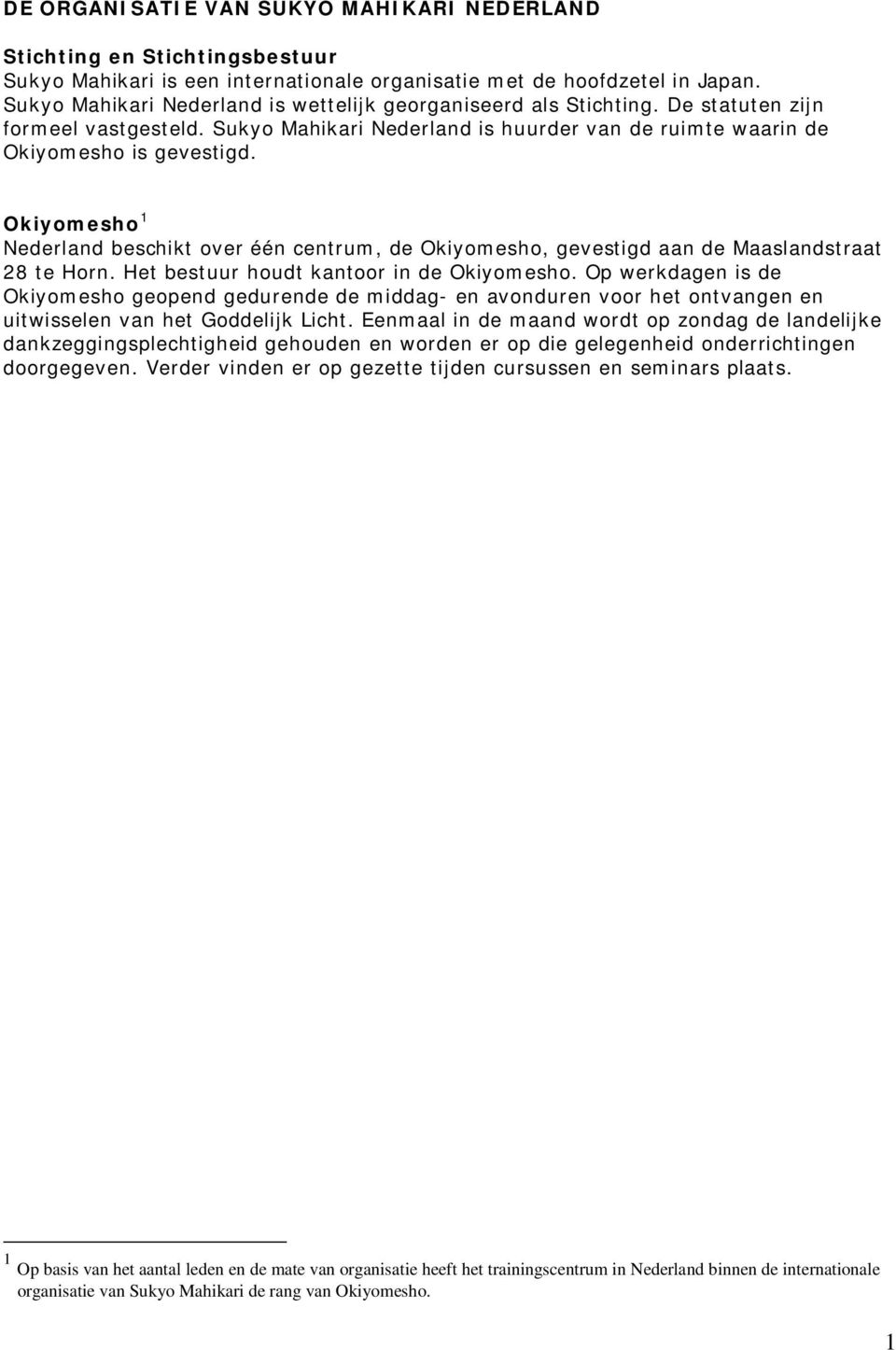 Okiyomesho 1 Nederland beschikt over één centrum, de Okiyomesho, gevestigd aan de Maaslandstraat 28 te Horn. Het bestuur houdt kantoor in de Okiyomesho.