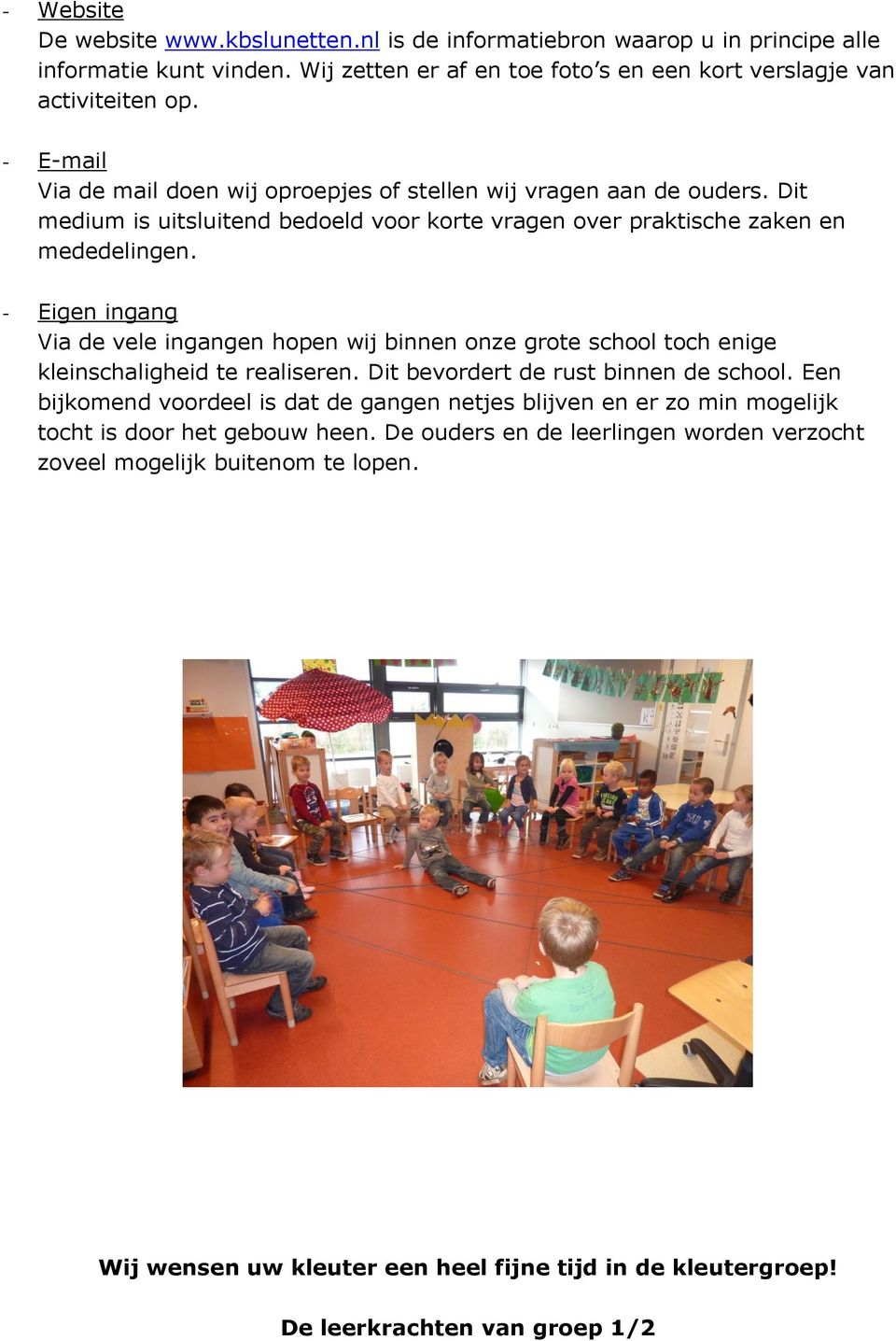 - Eigen ingang Via de vele ingangen hopen wij binnen onze grote school toch enige kleinschaligheid te realiseren. Dit bevordert de rust binnen de school.