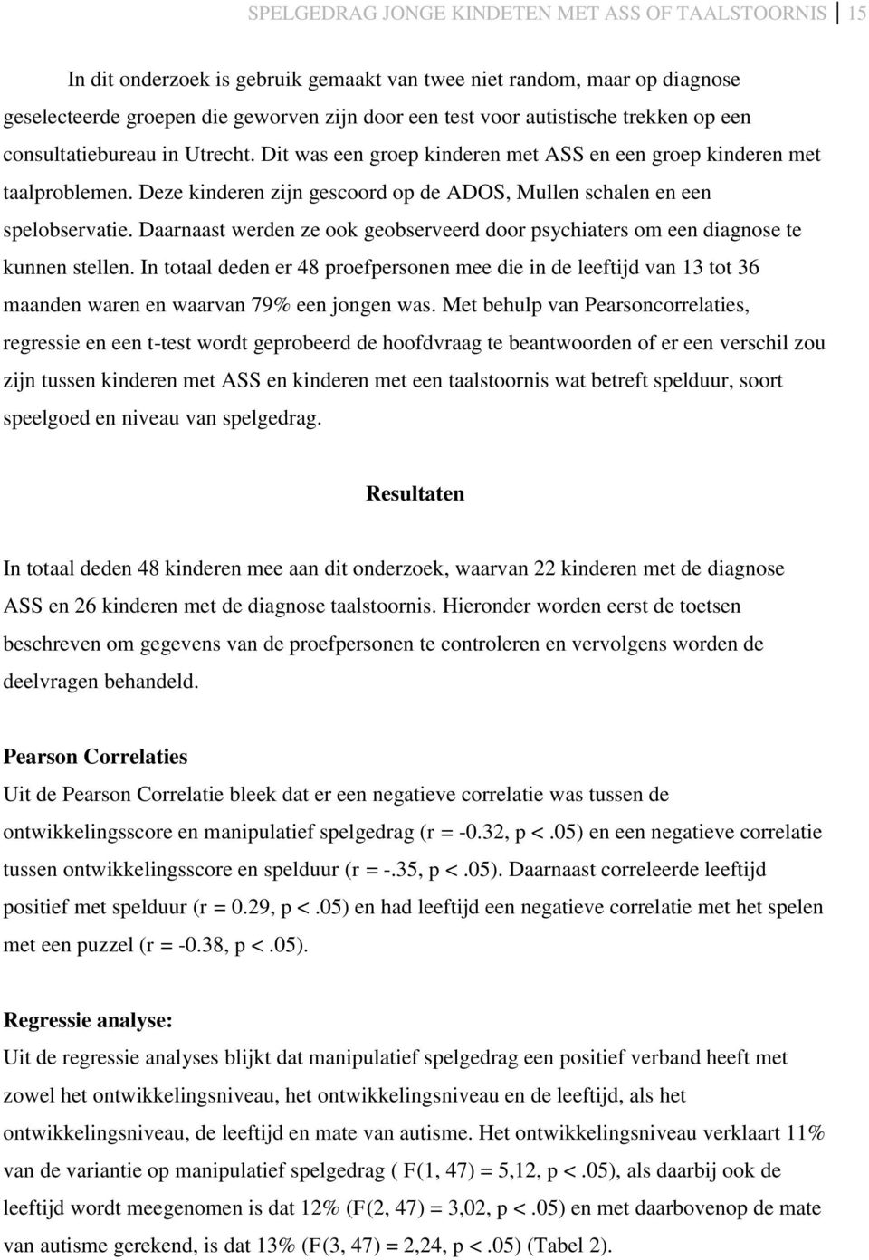 Daarnaast werden ze ook geobserveerd door psychiaters om een diagnose te kunnen stellen.