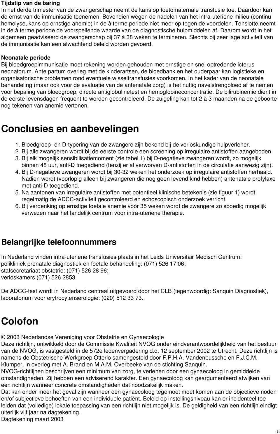 Tenslotte neemt in de à terme periode de voorspellende waarde van de diagnostische hulpmiddelen af. Daarom wordt in het algemeen geadviseerd de zwangerschap bij 37 à 38 weken te termineren.