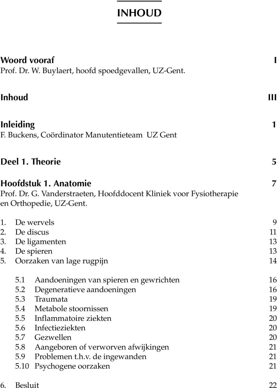 De spieren 13 5. Oorzaken van lage rugpijn 14 5.1 Aandoeningen van spieren en gewrichten 16 5.2 Degeneratieve aandoeningen 16 5.3 Traumata 19 5.4 Metabole stoornissen 19 5.