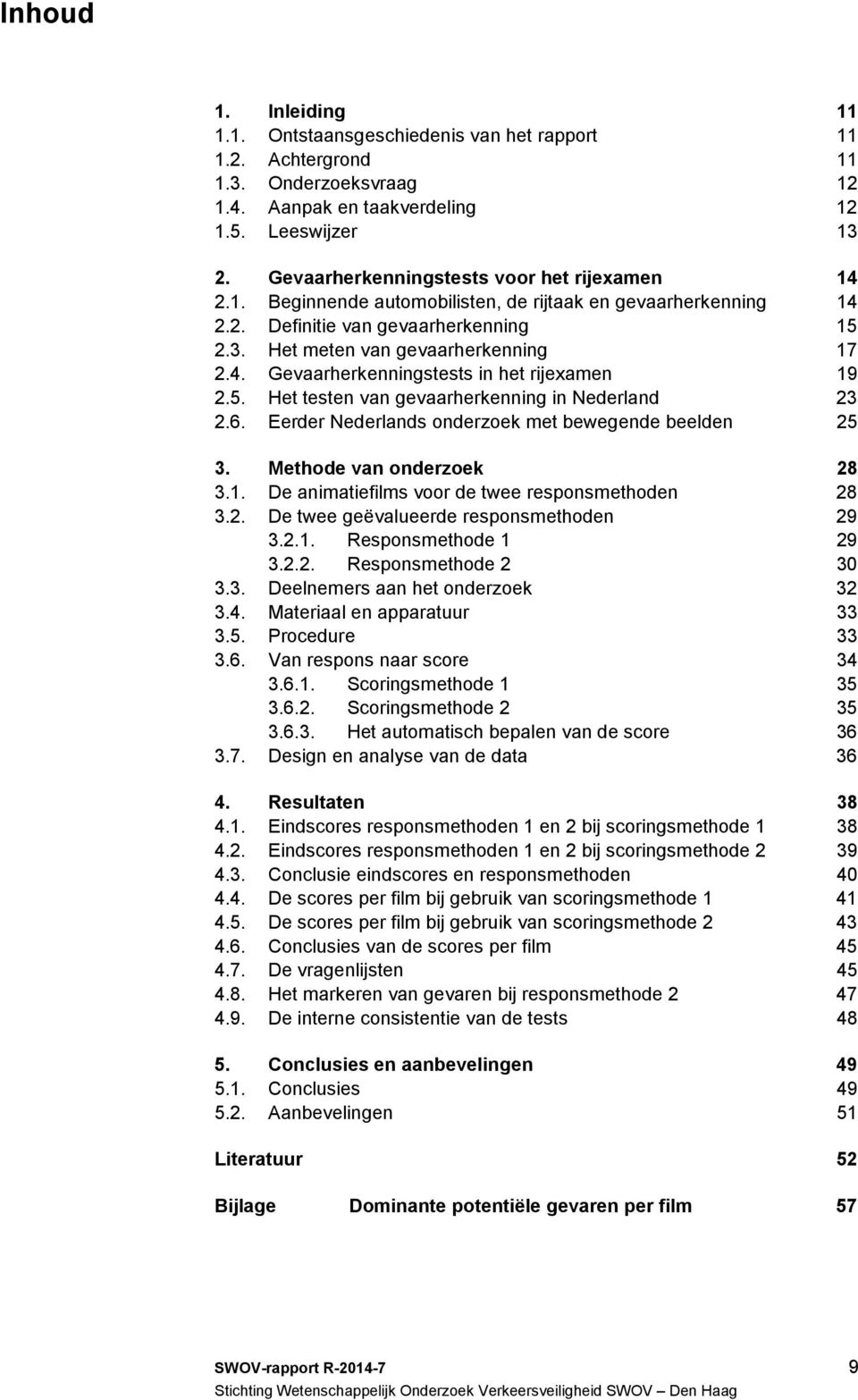 5. Het testen van gevaarherkenning in Nederland 23 2.6. Eerder Nederlands onderzoek met bewegende beelden 25 3. Methode van onderzoek 28 3.1. De animatiefilms voor de twee responsmethoden 28 3.2. De twee geëvalueerde responsmethoden 29 3.