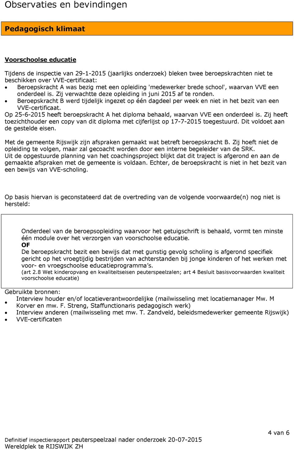 Beroepskracht B werd tijdelijk ingezet op één dagdeel per week en niet in het bezit van een VVE-certificaat. Op 25-6-2015 heeft beroepskracht A het diploma behaald, waarvan VVE een onderdeel is.