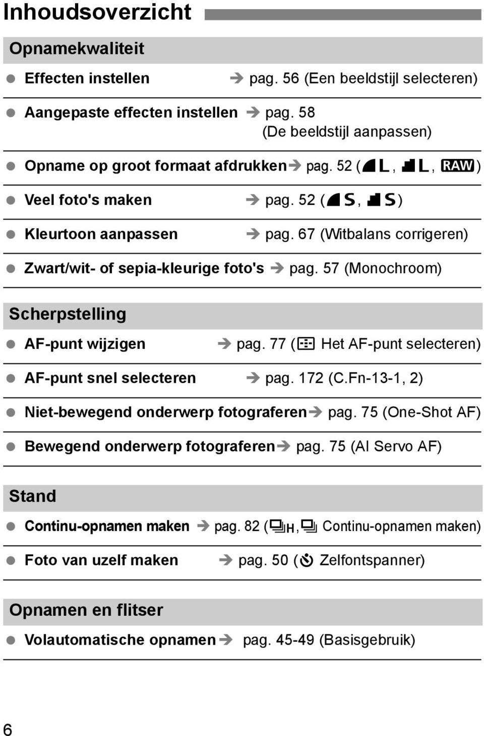 57 (Monochroom) Scherpstelling AF-punt wijzigen pag. 77 (S Het AF-punt selecteren) AF-punt snel selecteren pag. 172 (C.Fn-13-1, 2) Niet-bewegend onderwerp fotograferen pag.