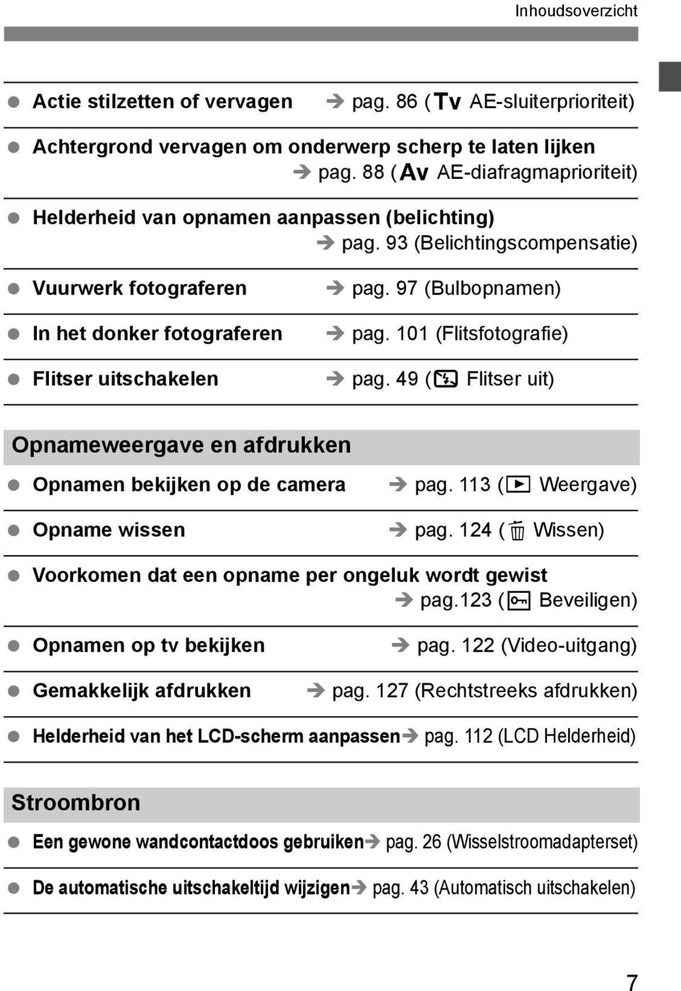 97 (Bulbopnamen) pag. 101 (Flitsfotografie) pag. 49 (7 Flitser uit) Opnameweergave en afdruen Opnamen beijen op de camera Opname wissen pag. 113 (x Weergave) pag.