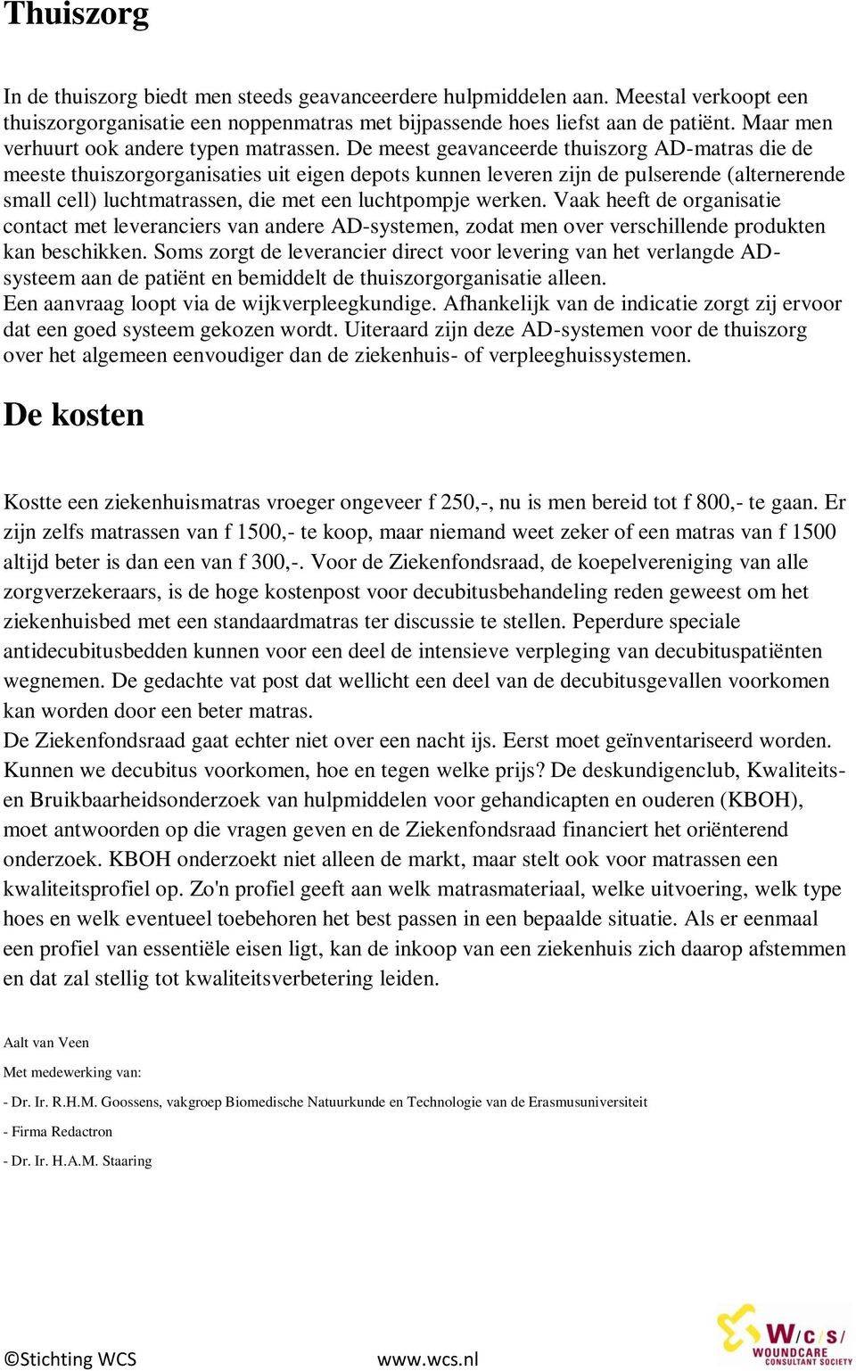 De meest geavanceerde thuiszorg AD-matras die de meeste thuiszorgorganisaties uit eigen depots kunnen leveren zijn de pulserende (alternerende small cell) luchtmatrassen, die met een luchtpompje