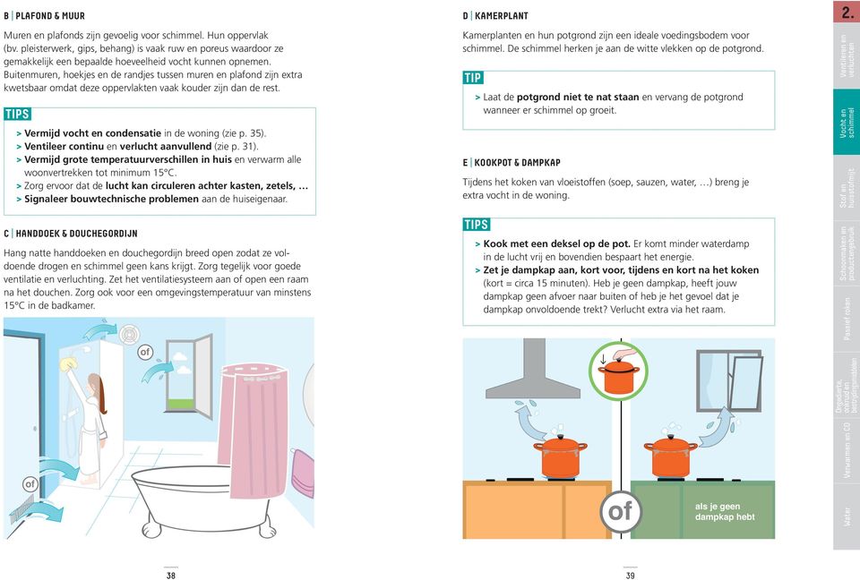 Buitenmuren, hoekjes en de randjes tussen muren en plafond zijn extra kwetsbaar omdat deze oppervlakten vaak kouder zijn dan de rest. > Vermijd vocht en condensatie in de woning (zie p. 35).