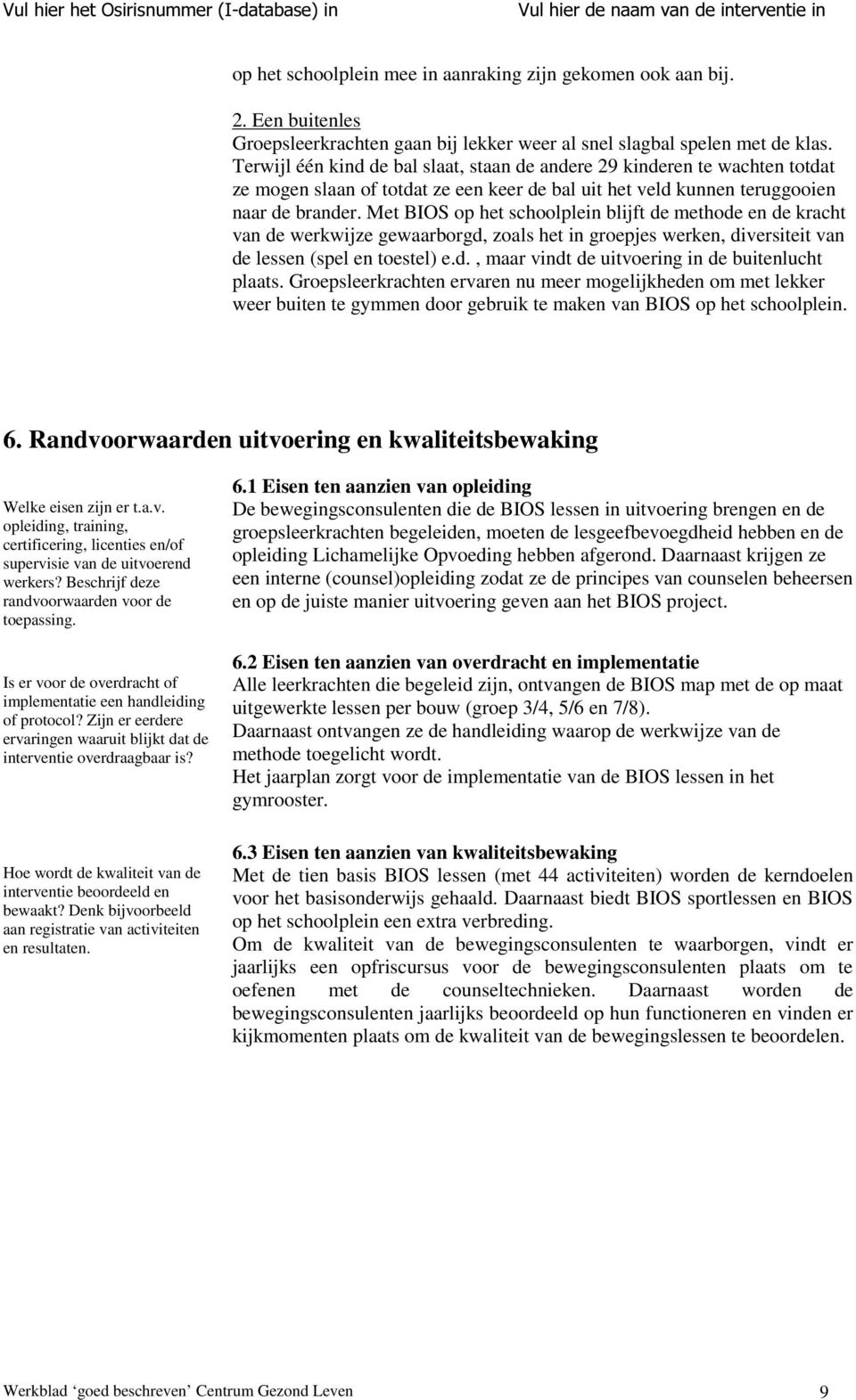 Met schoolplein blijft de methode en de kracht van de werkwijze gewaarborgd, zoals het in groepjes werken, diversiteit van de lessen (spel en toestel) e.d., maar vindt de uitvoering in de buitenlucht plaats.