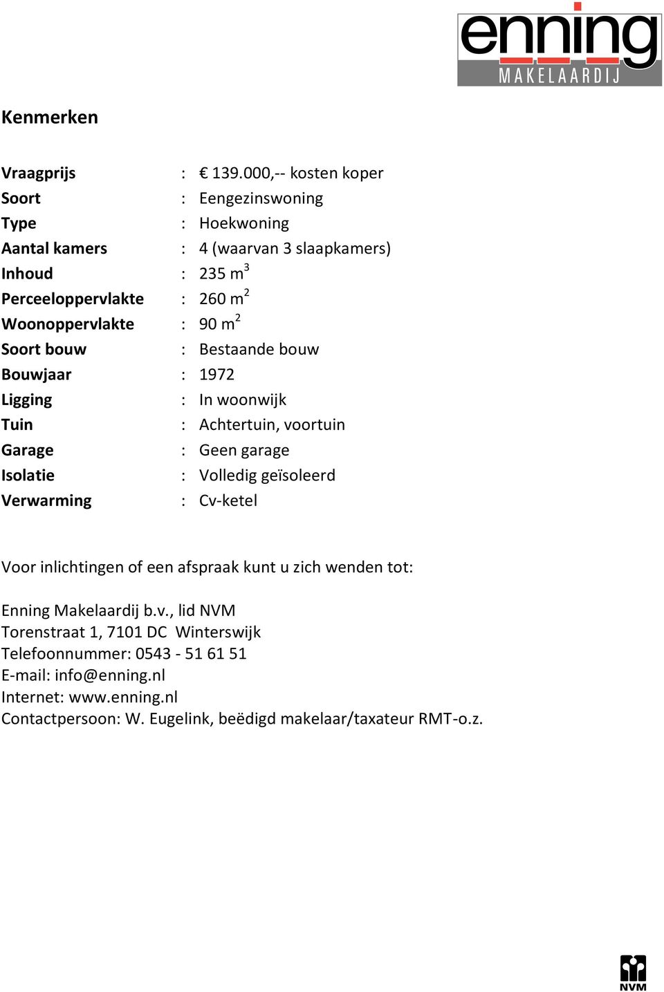 Woonoppervlakte : 90 m 2 Soort bouw : Bestaande bouw Bouwjaar : 1972 Ligging : In woonwijk Tuin : Achtertuin, voortuin Garage : Geen garage Isolatie :