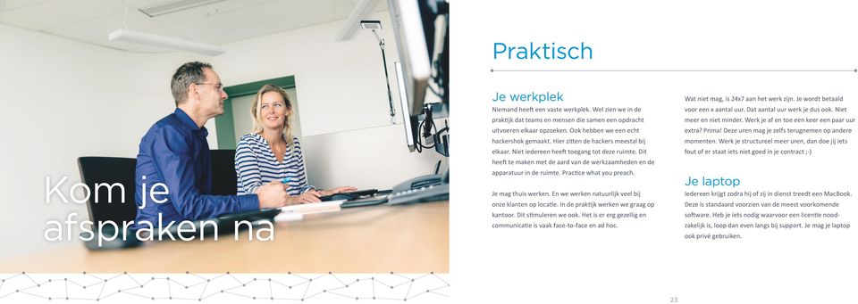 Dit heeft te maken met de aard van de werkzaamheden en de apparatuur in de ruimte. Practice what you preach. Je mag thuis werken. En we werken natuurlijk veel bij onze klanten op locatie.