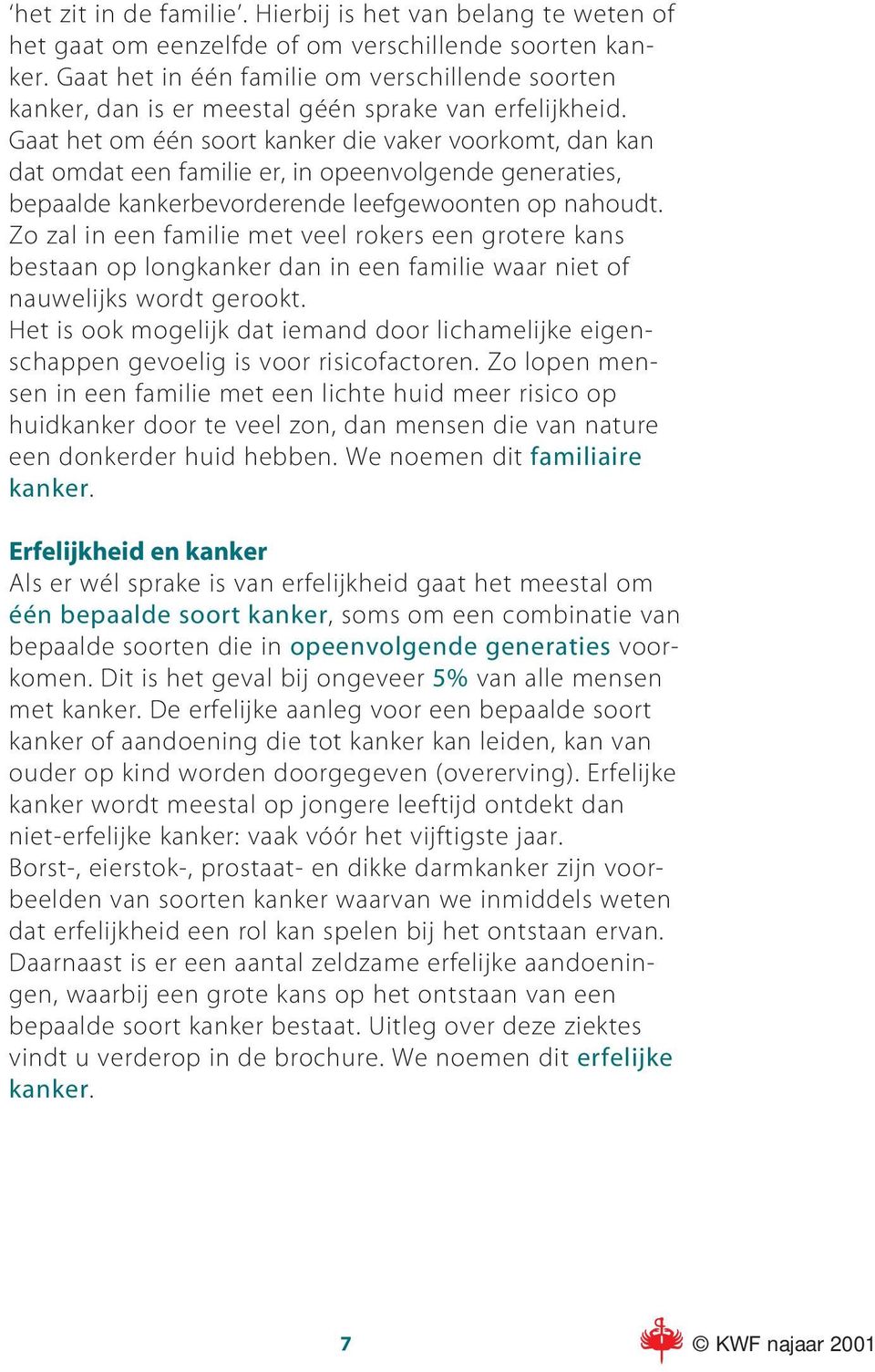 Gaat het om één soort kanker die vaker voorkomt, dan kan dat omdat een familie er, in opeenvolgende generaties, bepaalde kankerbevorderende leefgewoonten op nahoudt.