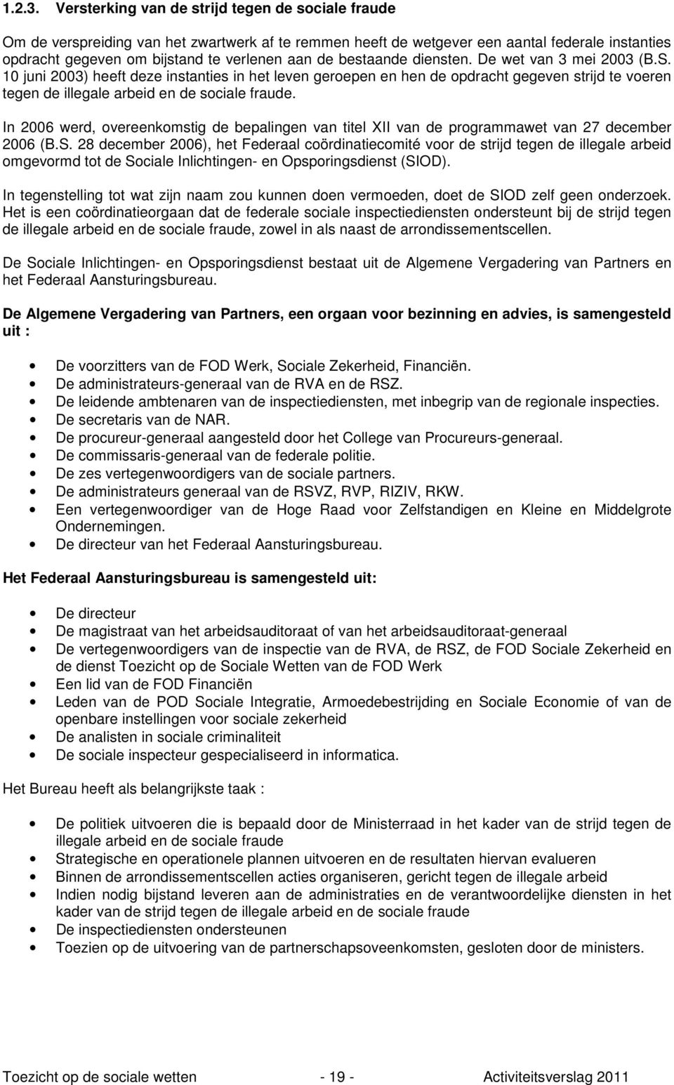 bestaande diensten. De wet van 3 mei 2003 (B.S. 10 juni 2003) heeft deze instanties in het leven geroepen en hen de opdracht gegeven strijd te voeren tegen de illegale arbeid en de sociale fraude.