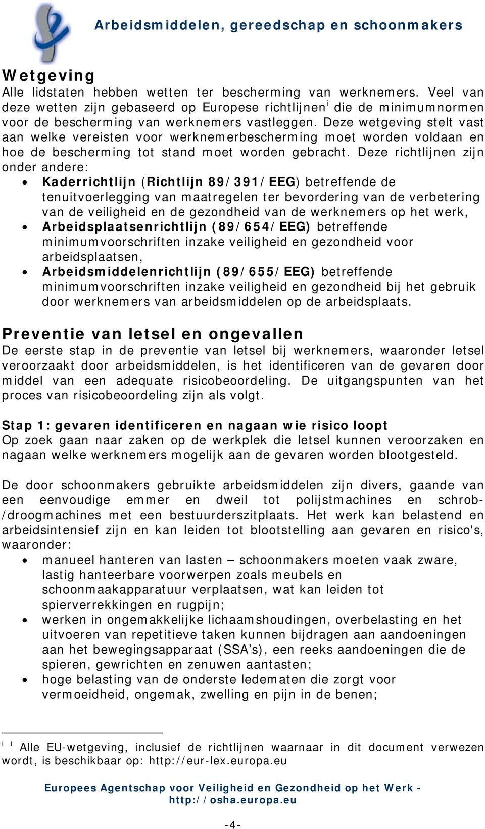 Deze richtlijnen zijn onder andere: Kaderrichtlijn (Richtlijn 89/391/EEG) betreffende de tenuitvoerlegging van maatregelen ter bevordering van de verbetering van de veiligheid en de gezondheid van de