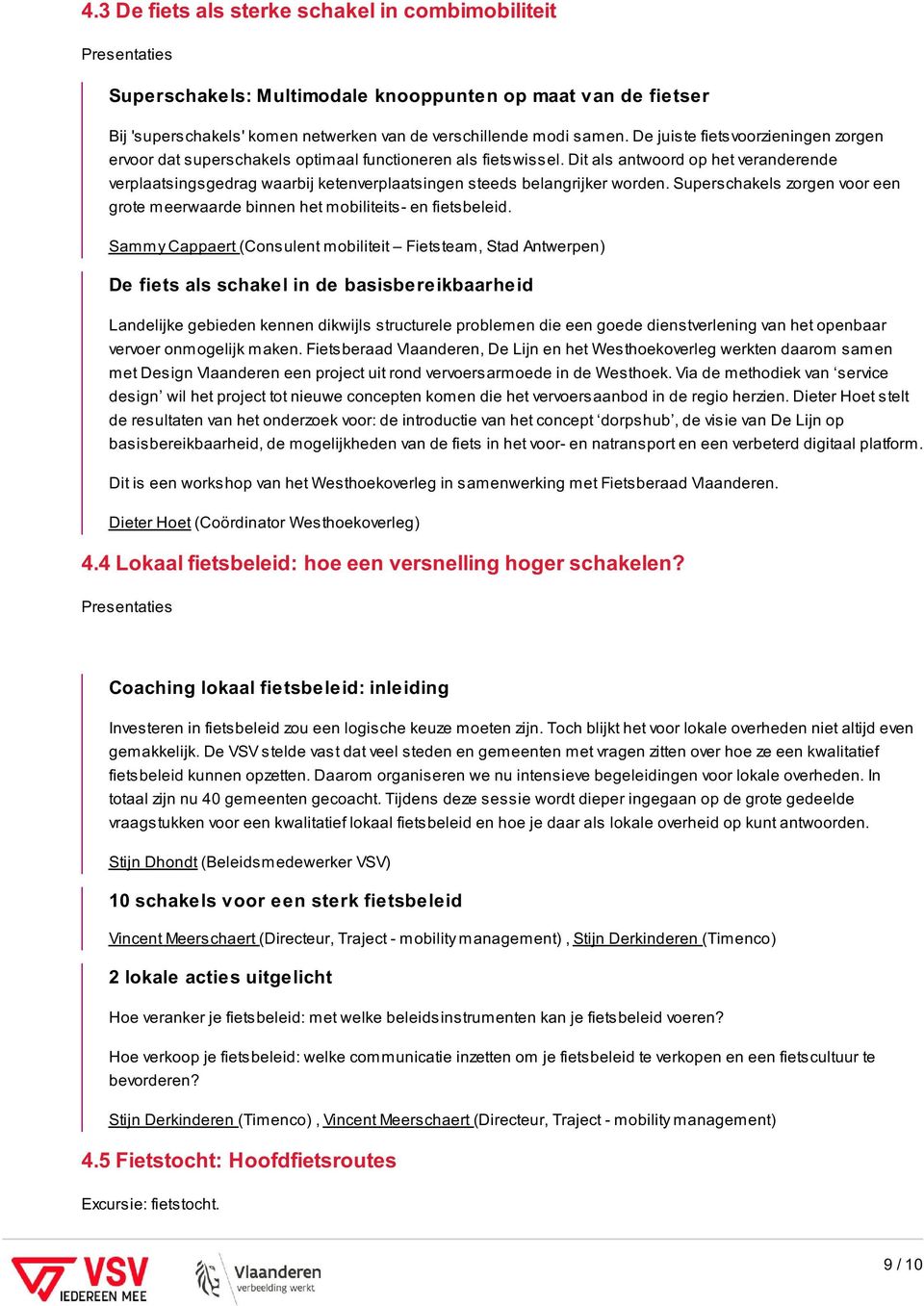 Dit als antwoord op het veranderende verplaatsingsgedrag waarbij ketenverplaatsingen steeds belangrijker worden. Superschakels zorgen voor een grote meerwaarde binnen het mobiliteits- en fietsbeleid.