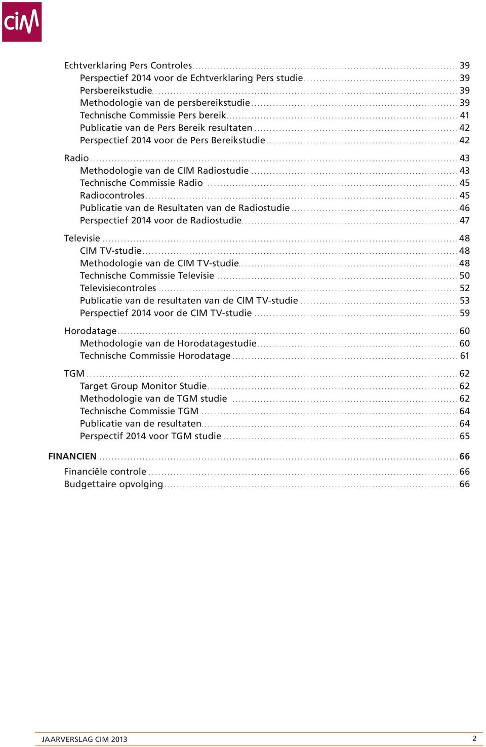 ..45 Publicatie van de Resultaten van de Radiostudie...46 Perspectief 2014 voor de Radiostudie....47 Televisie...48 CIM TV-studie...48 Methodologie van de CIM TV-studie.