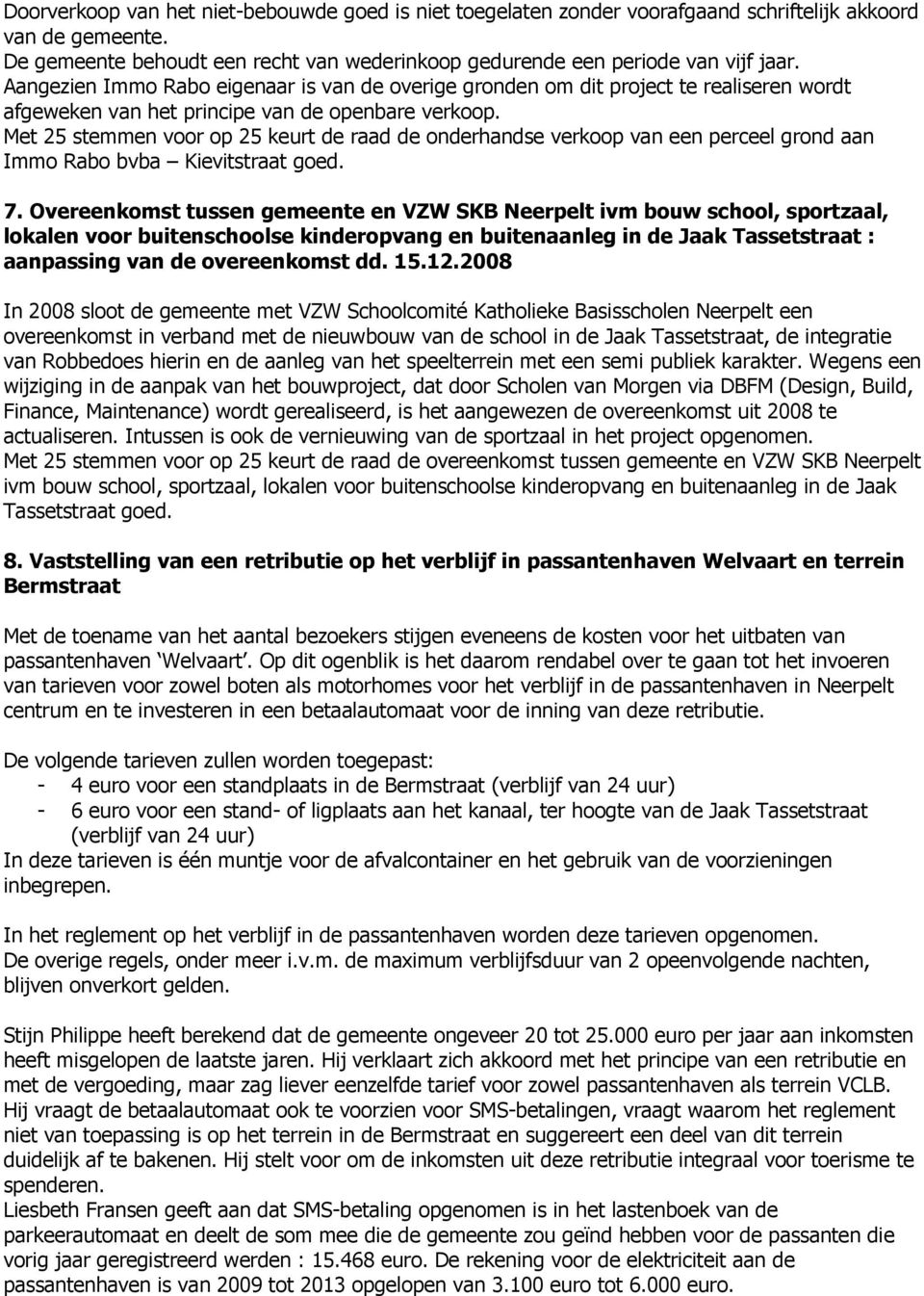 Met 25 stemmen voor op 25 keurt de raad de onderhandse verkoop van een perceel grond aan Immo Rabo bvba Kievitstraat goed. 7.