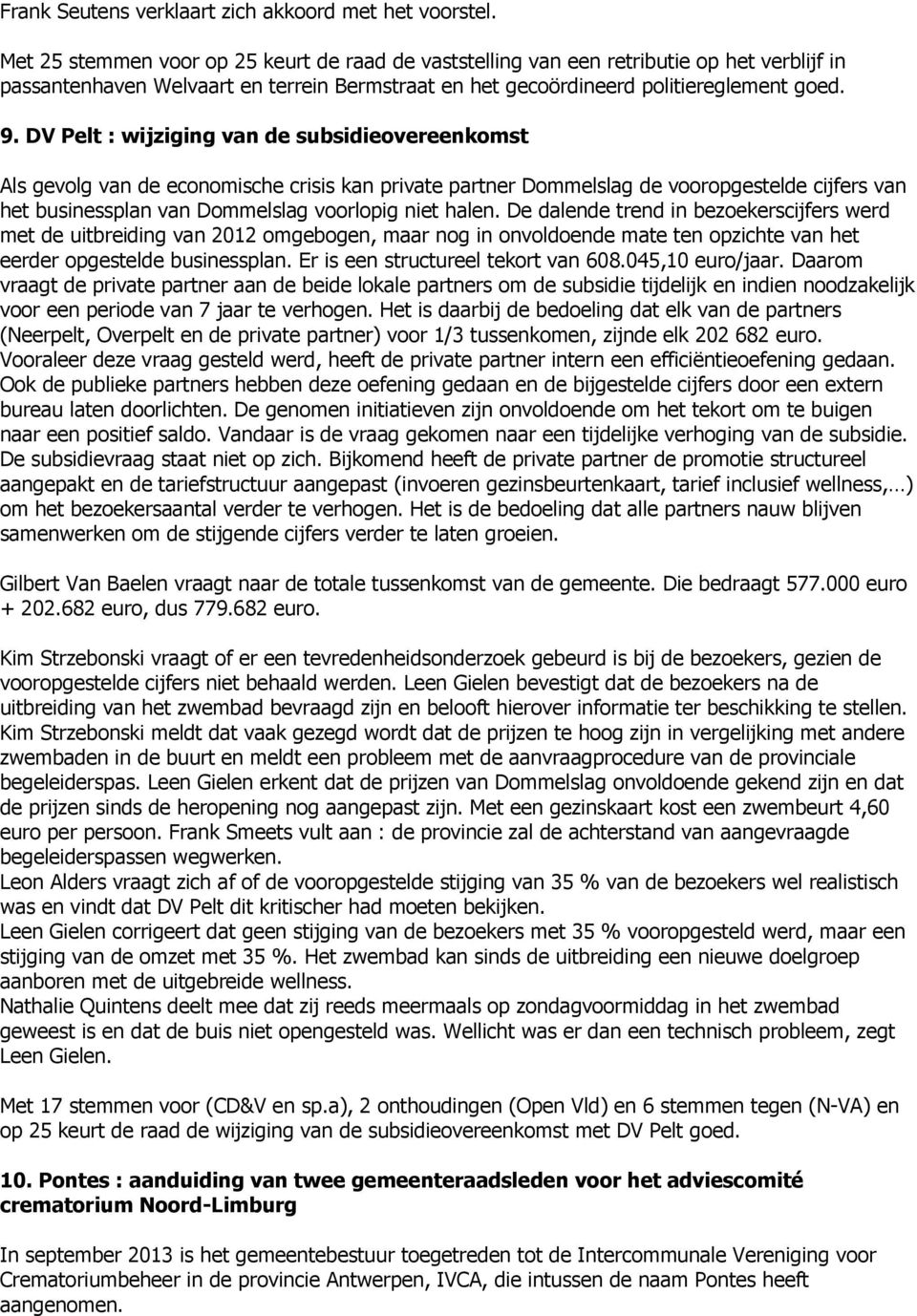 DV Pelt : wijziging van de subsidieovereenkomst Als gevolg van de economische crisis kan private partner Dommelslag de vooropgestelde cijfers van het businessplan van Dommelslag voorlopig niet halen.