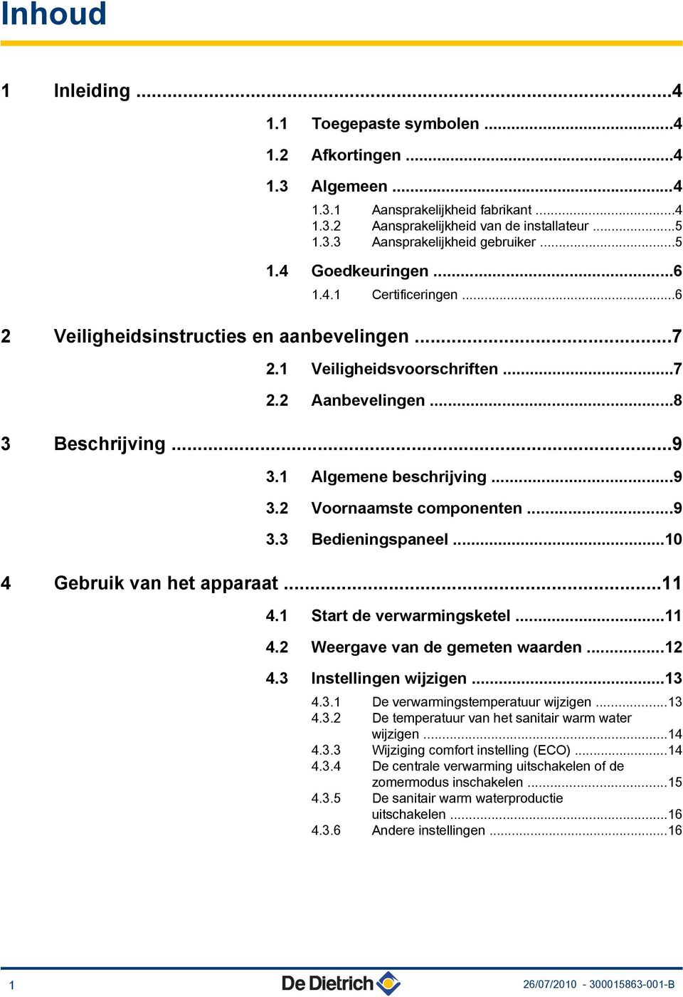 ..9 3.2 Voornaamste componenten...9 3.3 Bedieningspaneel...10 4 Gebruik van het apparaat...11 4.1 Start de verwarmingsketel...11 4.2 Weergave van de gemeten waarden...12 4.3 Instellingen wijzigen.