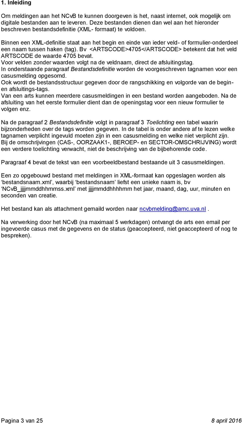 Binnen een XML-definitie staat aan het begin en einde van ieder veld- of formulier-onderdeel een naam tussen haken (tag).