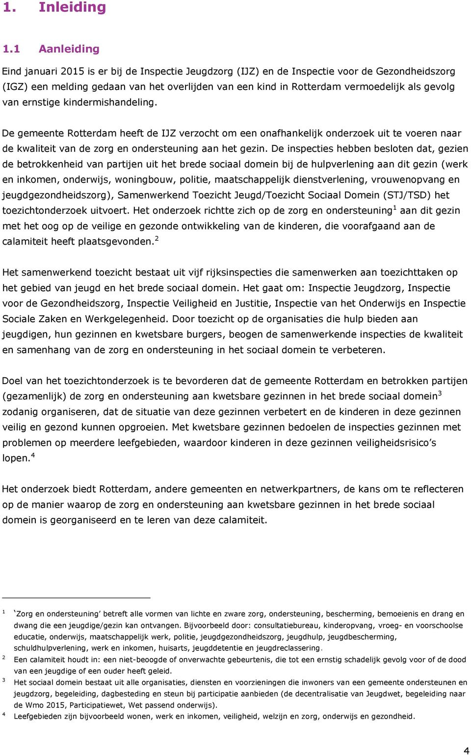 gevolg van ernstige kindermishandeling. De gemeente Rotterdam heeft de IJZ verzocht om een onafhankelijk onderzoek uit te voeren naar de kwaliteit van de zorg en ondersteuning aan het gezin.