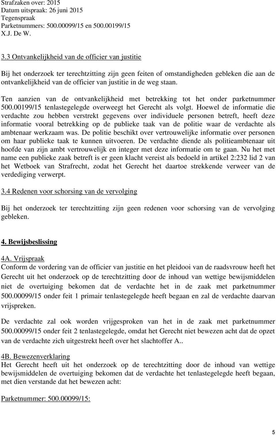 Hoewel de informatie die verdachte zou hebben verstrekt gegevens over individuele personen betreft, heeft deze informatie vooral betrekking op de publieke taak van de politie waar de verdachte als