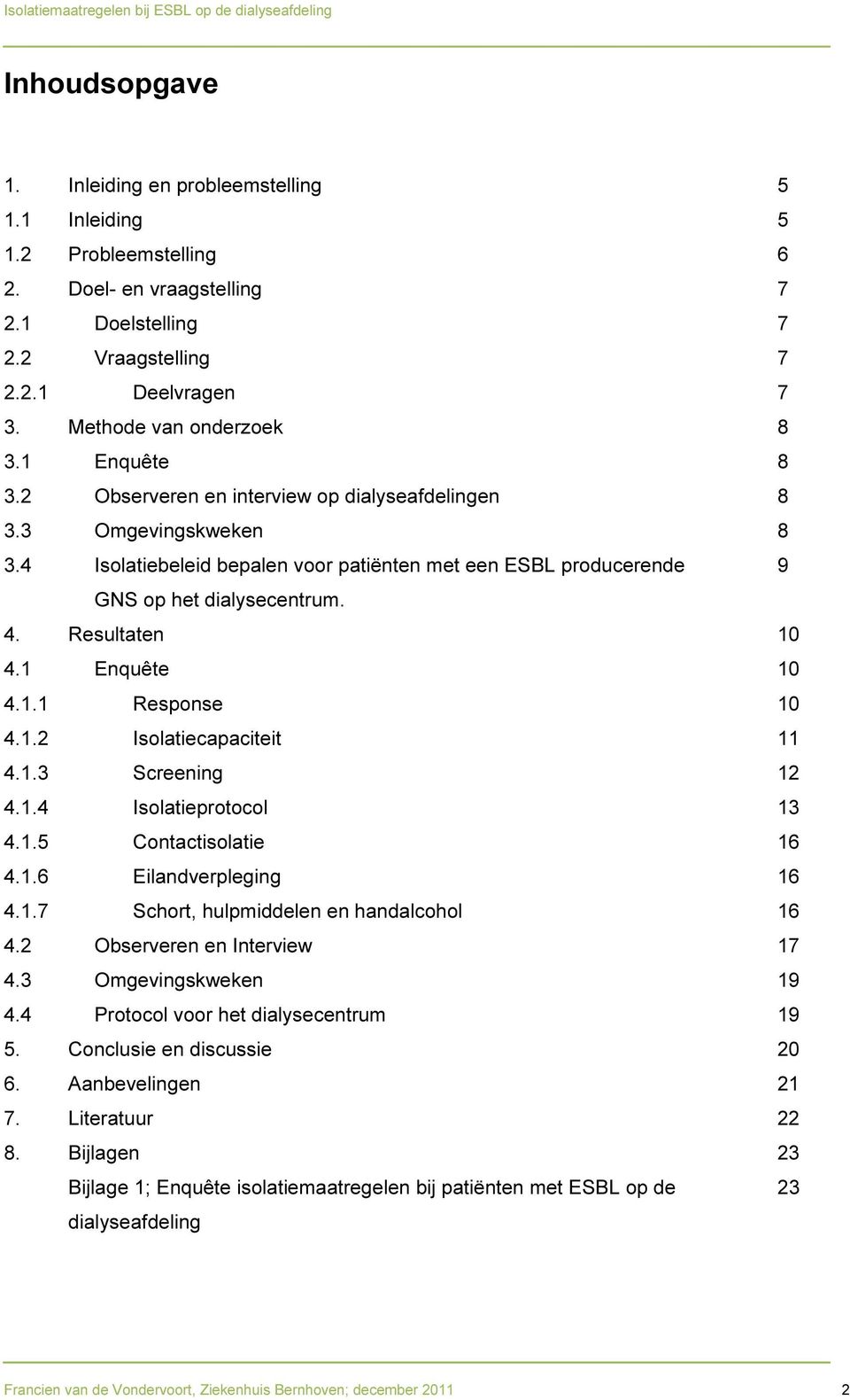 4 Isolatiebeleid bepalen voor patiënten met een ESBL producerende 9 GNS op het dialysecentrum. 4. Resultaten 10 4.1 Enquête 10 4.1.1 Response 10 4.1.2 Isolatiecapaciteit 11 4.1.3 Screening 12 4.1.4 Isolatieprotocol 13 4.