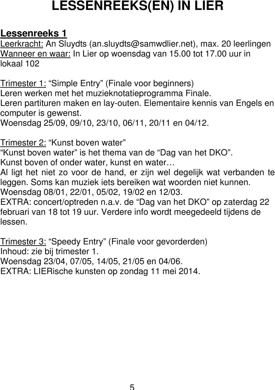 Elementaire kennis van Engels en computer is gewenst. Woensdag 25/09, 09/10, 23/10, 06/11, 20/11 en 04/12. Trimester 2: Kunst boven water Kunst boven water is het thema van de Dag van het DKO.