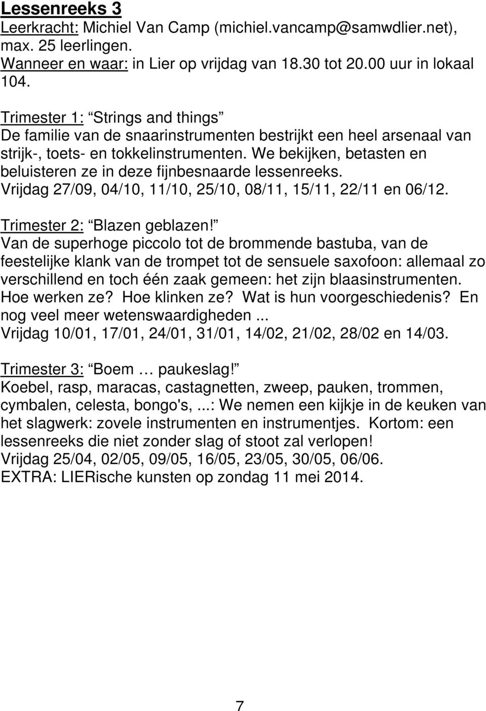 We bekijken, betasten en beluisteren ze in deze fijnbesnaarde lessenreeks. Vrijdag 27/09, 04/10, 11/10, 25/10, 08/11, 15/11, 22/11 en 06/12. Trimester 2: Blazen geblazen!