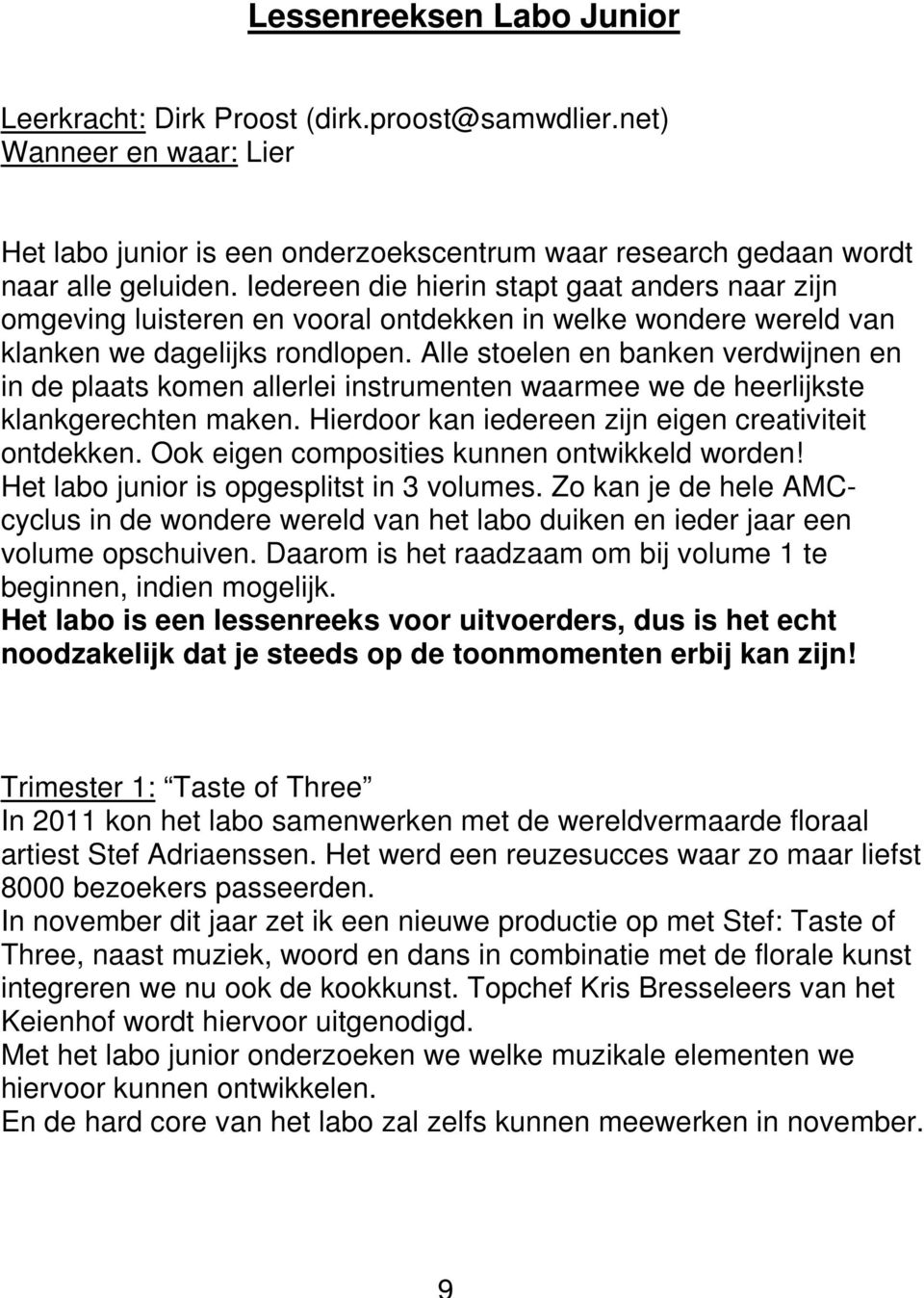 Alle stoelen en banken verdwijnen en in de plaats komen allerlei instrumenten waarmee we de heerlijkste klankgerechten maken. Hierdoor kan iedereen zijn eigen creativiteit ontdekken.