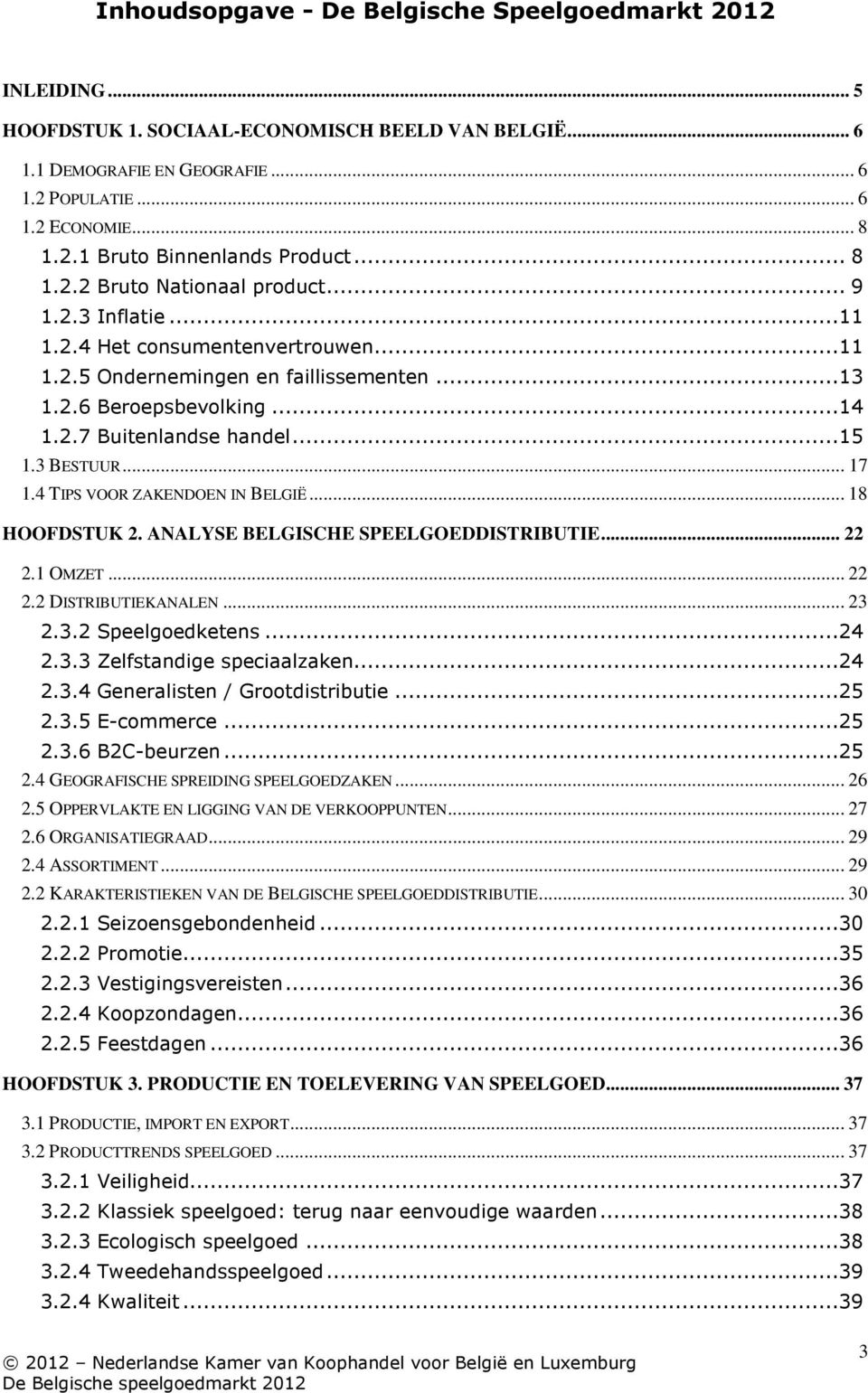 3 BESTUUR... 17 1.4 TIPS VOOR ZAKENDOEN IN BELGIË... 18 HOOFDSTUK 2. ANALYSE BELGISCHE SPEELGOEDDISTRIBUTIE... 22 2.1 OMZET... 22 2.2 DISTRIBUTIEKANALEN... 23 2.3.2 Speelgoedketens...24 2.3.3 Zelfstandige speciaalzaken.