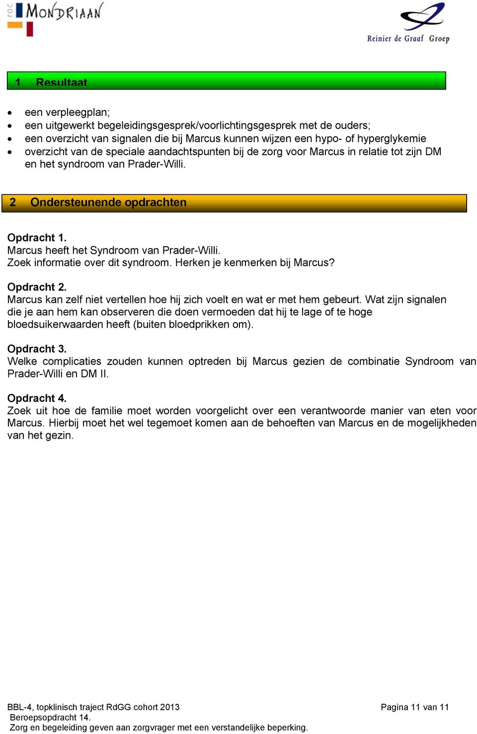 Zoek informatie over dit syndroom. Herken je kenmerken bij Marcus? Opdracht 2. Marcus kan zelf niet vertellen hoe hij zich voelt en wat er met hem gebeurt.