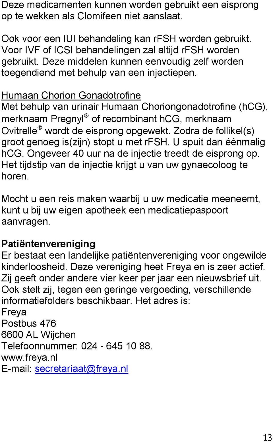 Humaan Chorion Gonadotrofine Met behulp van urinair Humaan Choriongonadotrofine (hcg), merknaam Pregnyl of recombinant hcg, merknaam Ovitrelle wordt de eisprong opgewekt.