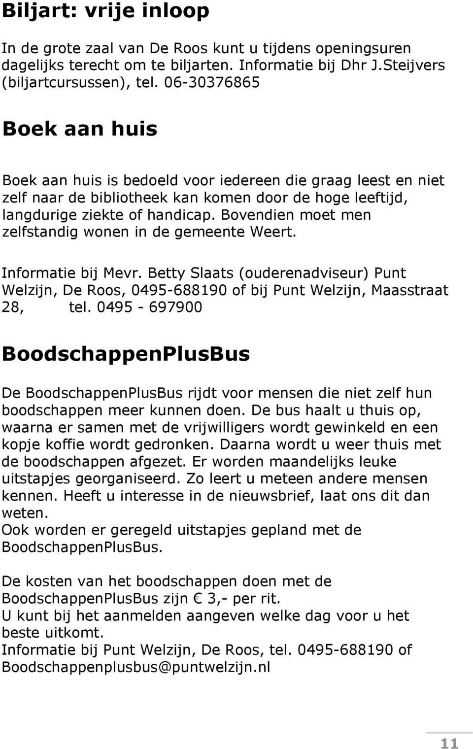 Bovendien moet men zelfstandig wonen in de gemeente Weert. Informatie bij Mevr. Betty Slaats (ouderenadviseur) Punt Welzijn, De Roos, 0495-688190 of bij Punt Welzijn, Maasstraat 28, tel.