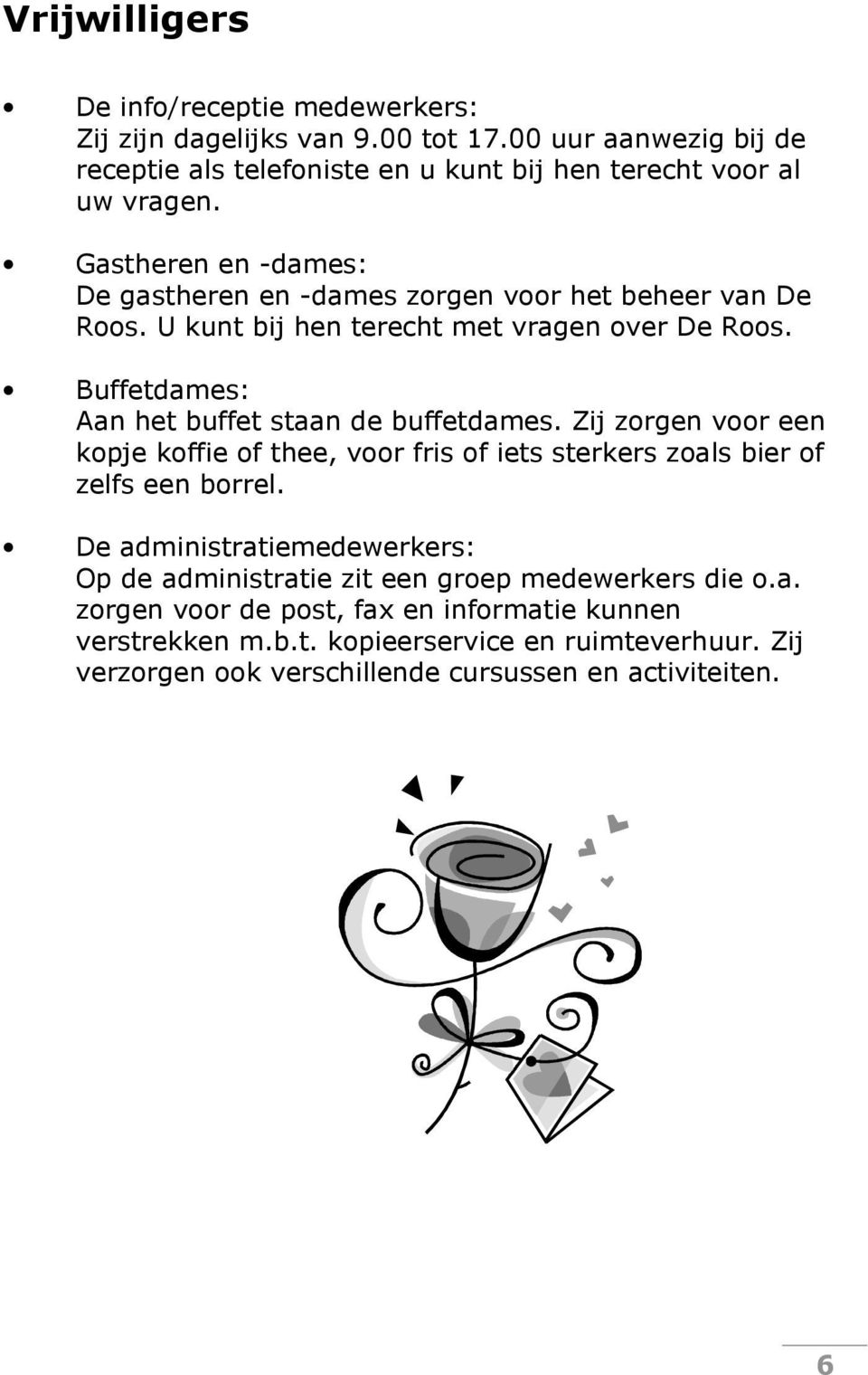 Buffetdames: Aan het buffet staan de buffetdames. Zij zorgen voor een kopje koffie of thee, voor fris of iets sterkers zoals bier of zelfs een borrel.