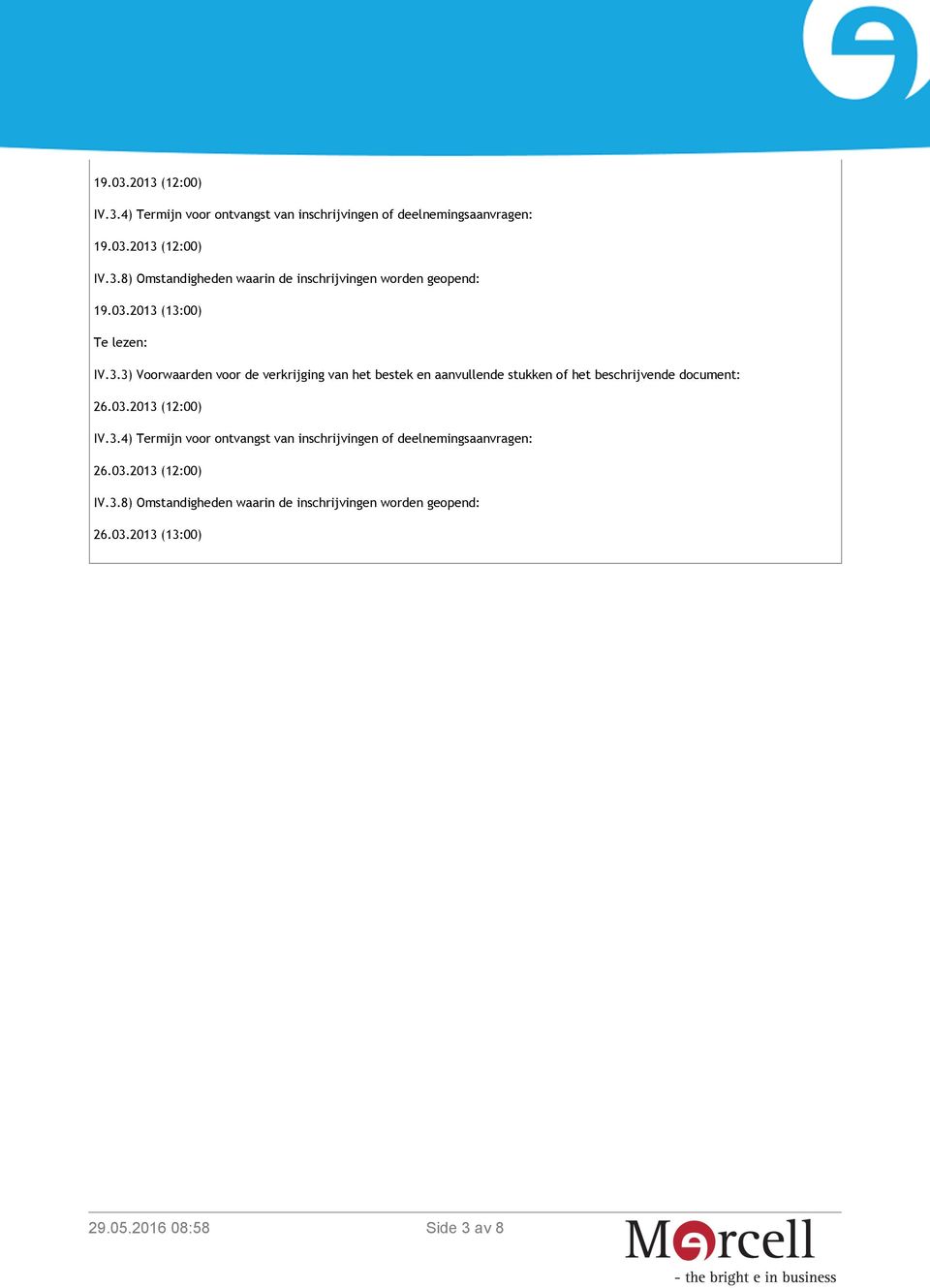 03.2013 (12:00) IV.3.4) Termijn voor ontvangst van inschrijvingen of deelnemingsaanvragen: 26.03.2013 (12:00) IV.3.8) Omstandigheden waarin de inschrijvingen worden geopend: 26.