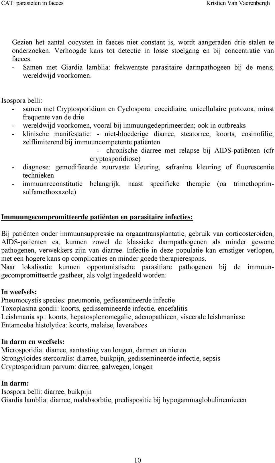 Isospora belli: - samen met Cryptosporidium en Cyclospora: coccidiaire, unicellulaire protozoa; minst frequente van de drie - wereldwijd voorkomen, vooral bij immuungedeprimeerden; ook in outbreaks -