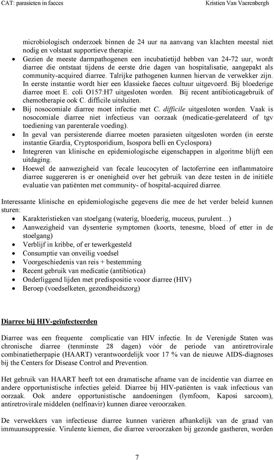 Talrijke pathogenen kunnen hiervan de verwekker zijn. In eerste instantie wordt hier een klassieke faeces cultuur uitgevoerd. Bij bloederige diarree moet E. coli O157:H7 uitgesloten worden.